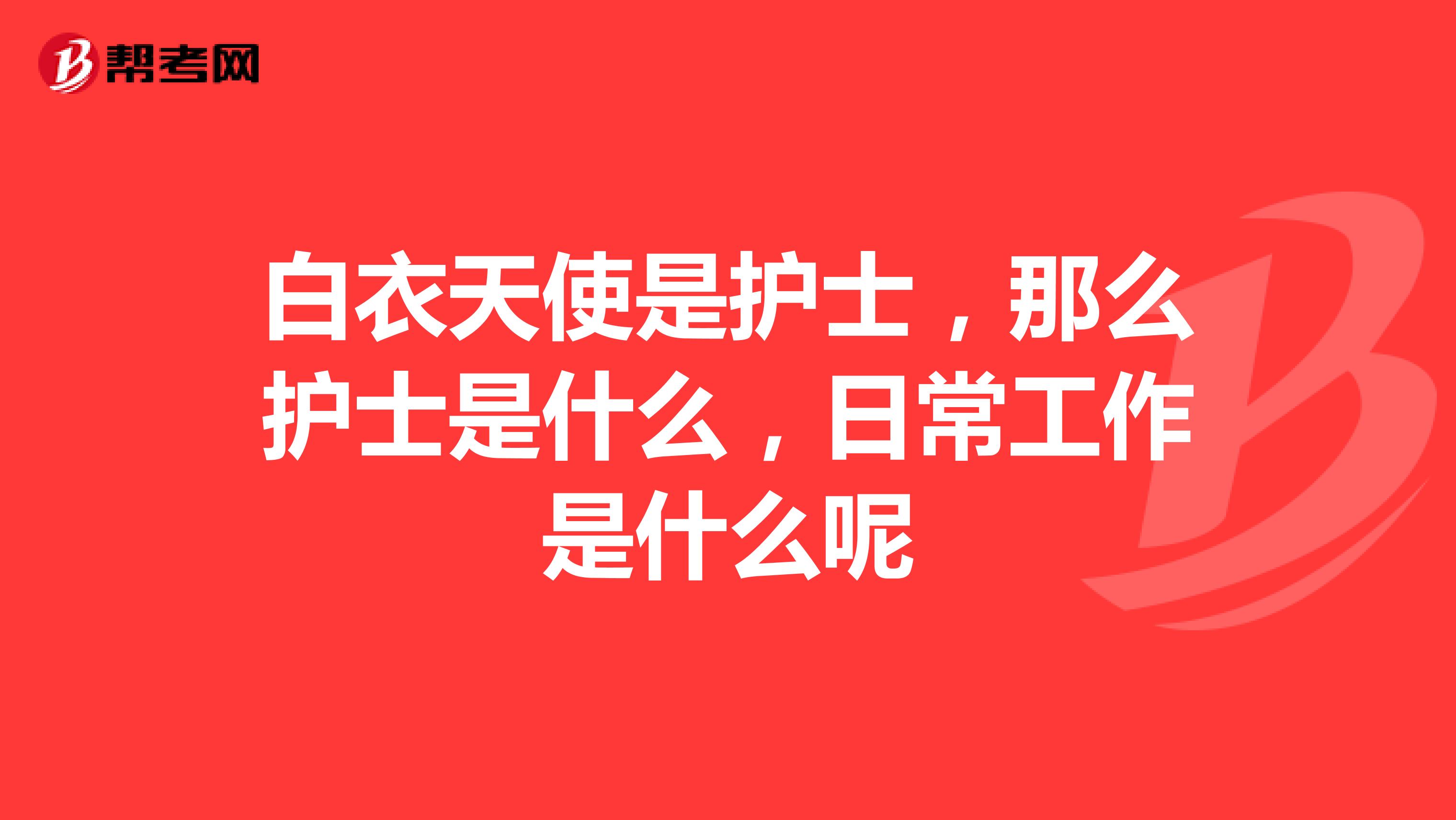 白衣天使是护士，那么护士是什么，日常工作是什么呢