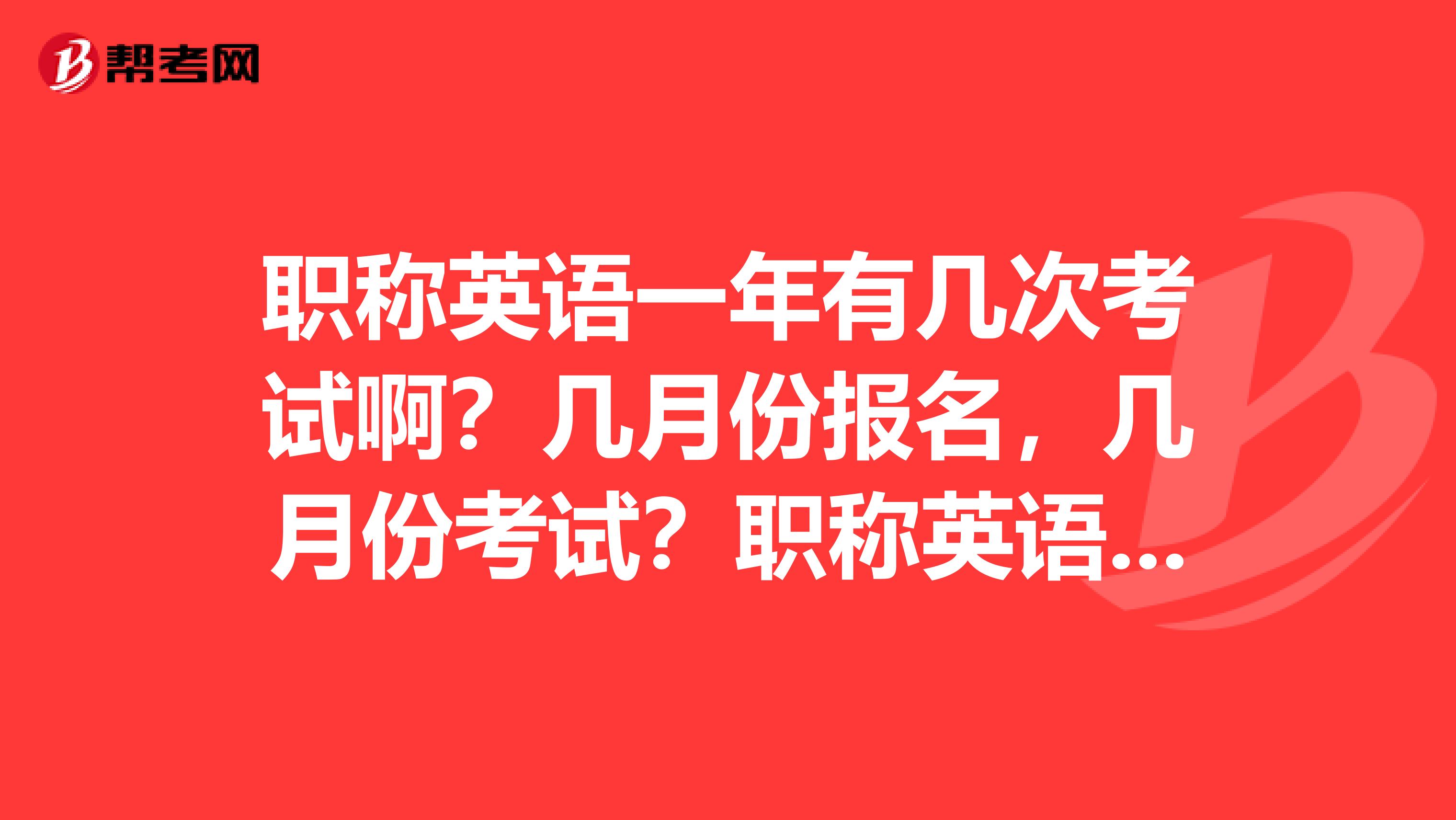 职称英语一年有几次考试啊？几月份报名，几月份考试？职称英语分初级中级吗？