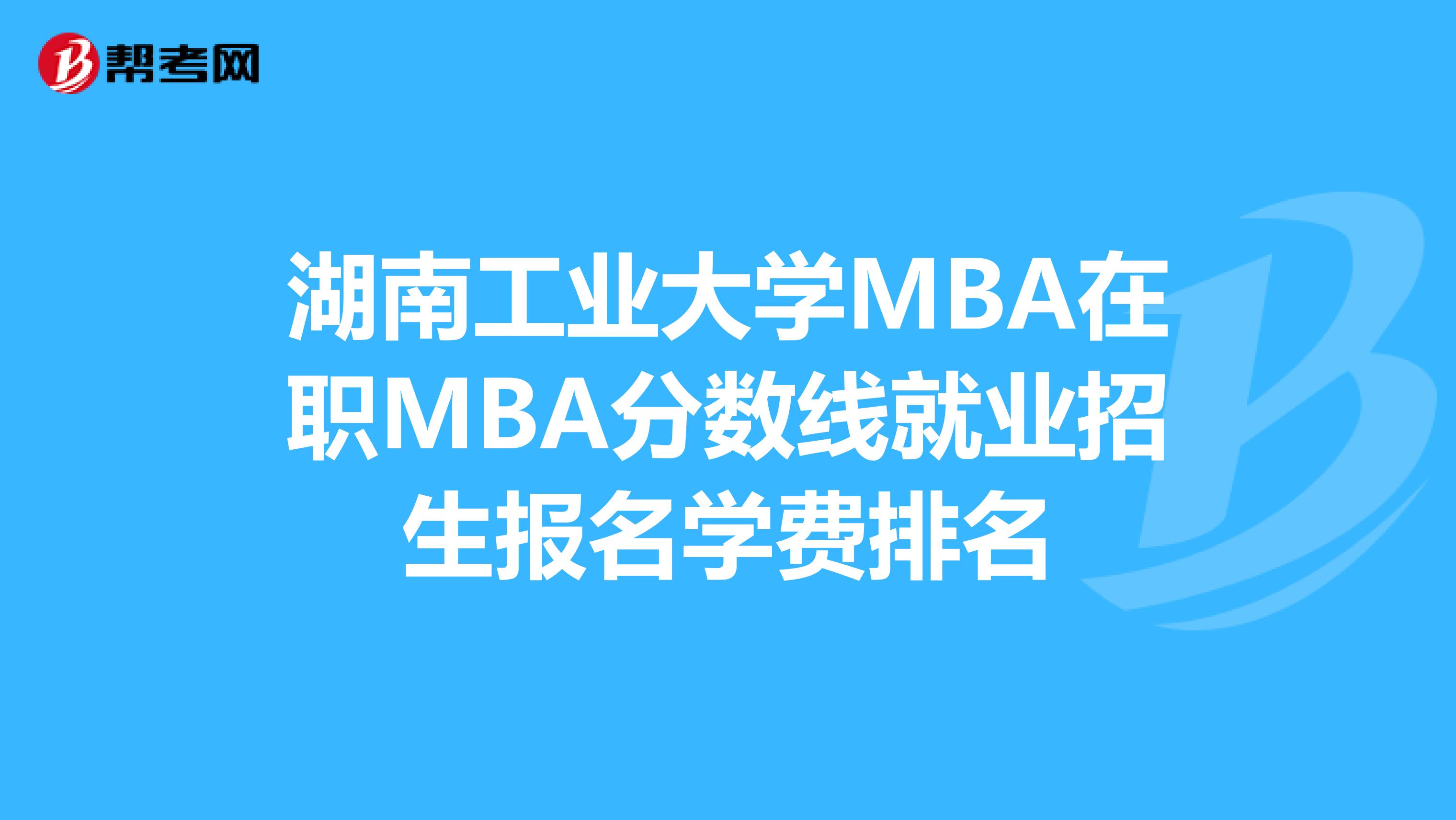 湖南工業大學mba在職mba分數線就業招生報名學費排名