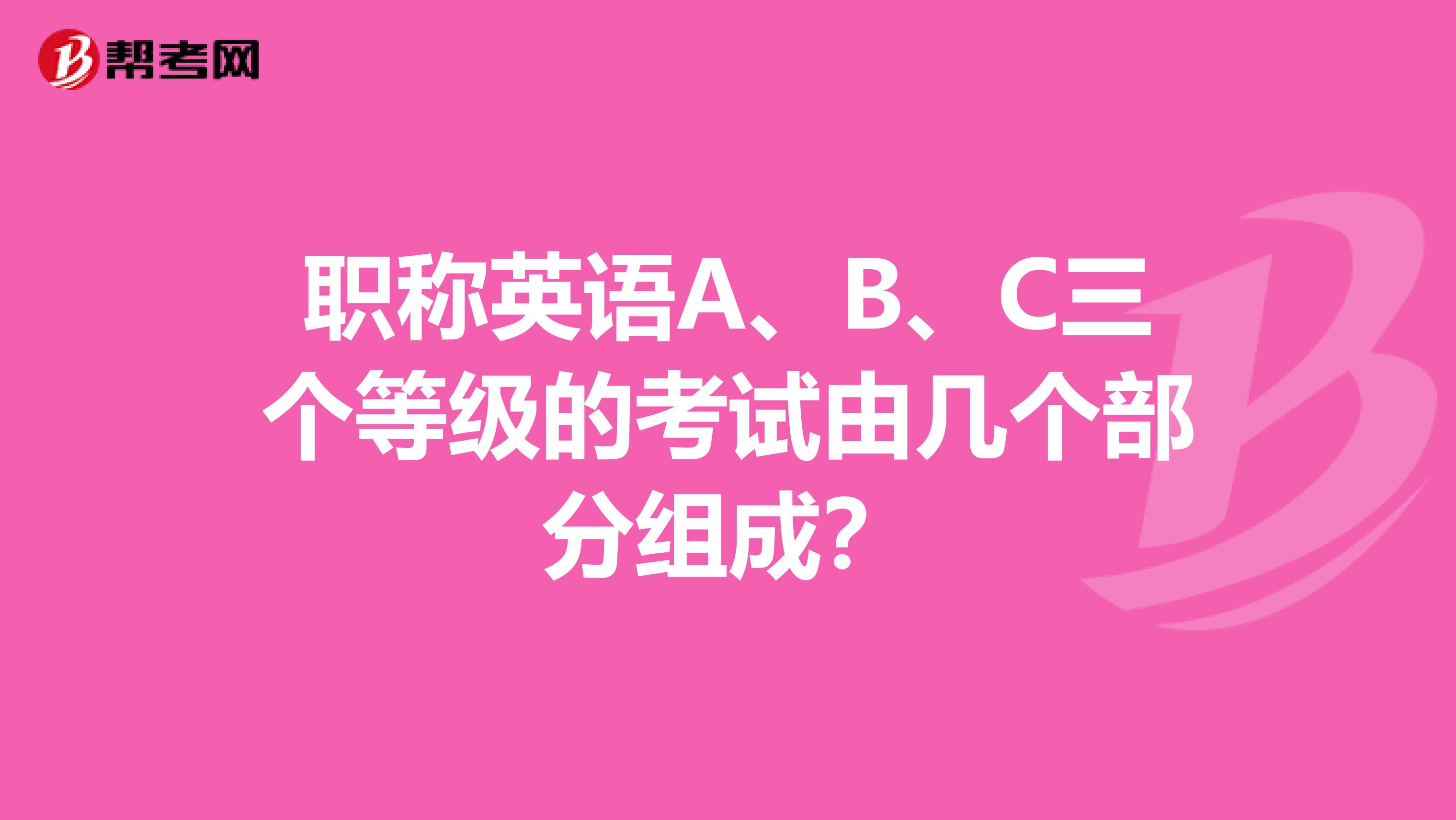 职称英语A、B、C三个等级的考试由几个部分组成?