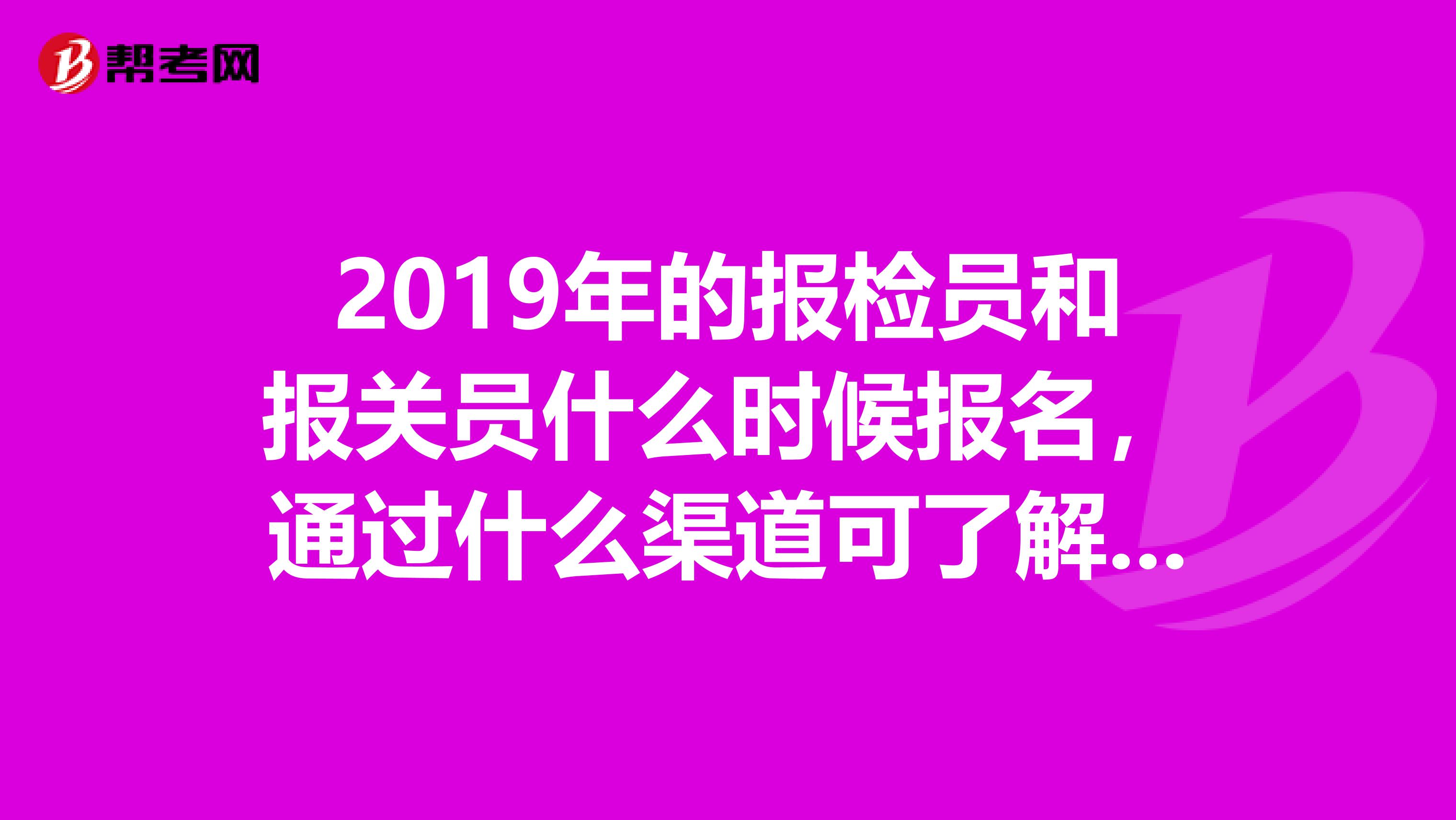 2019年的报检员和报关员什么时候报名,通过什么渠道可了解到教材。
