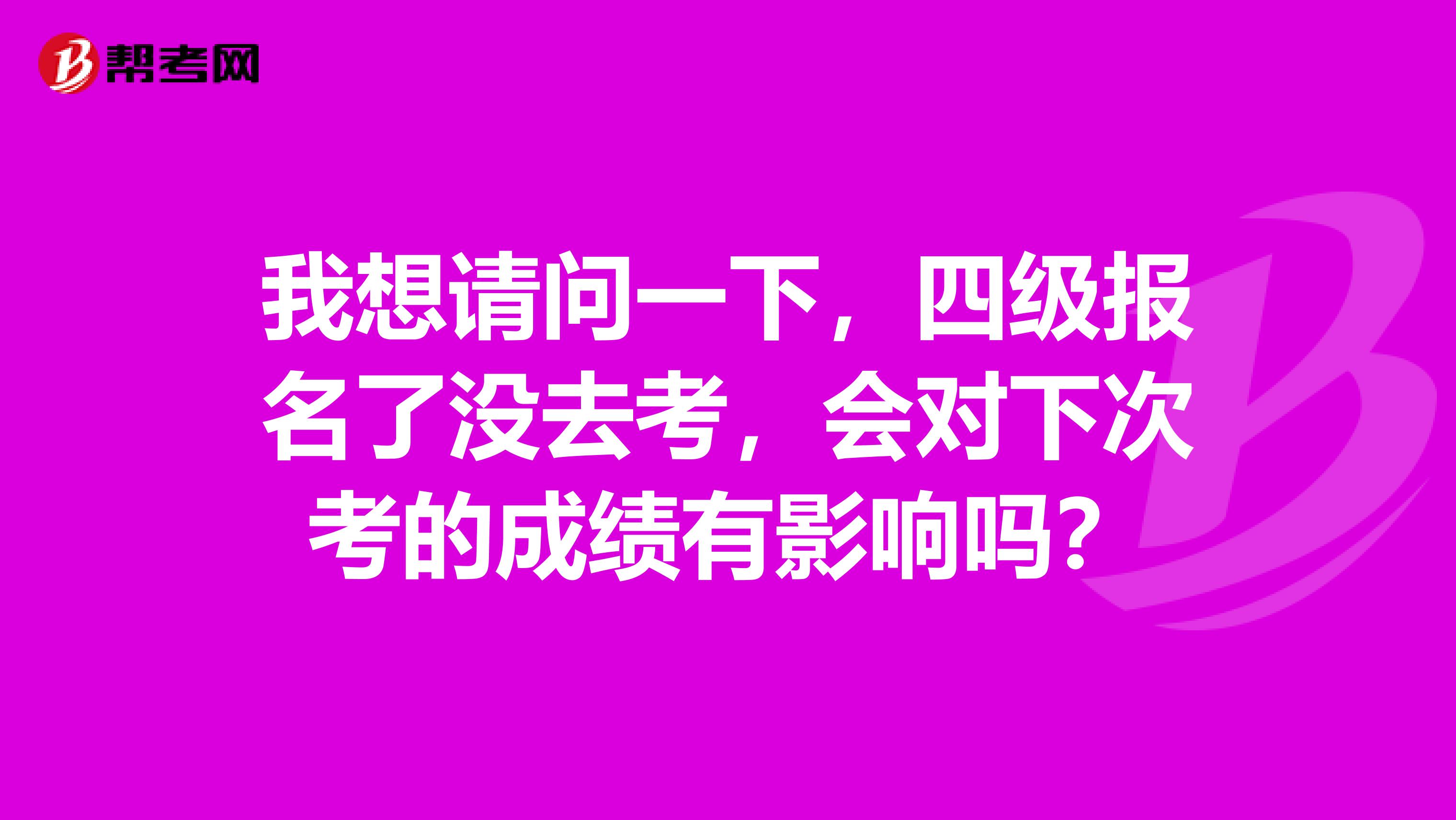我想请问一下，四级报名了没去考，会对下次考的成绩有影响吗？