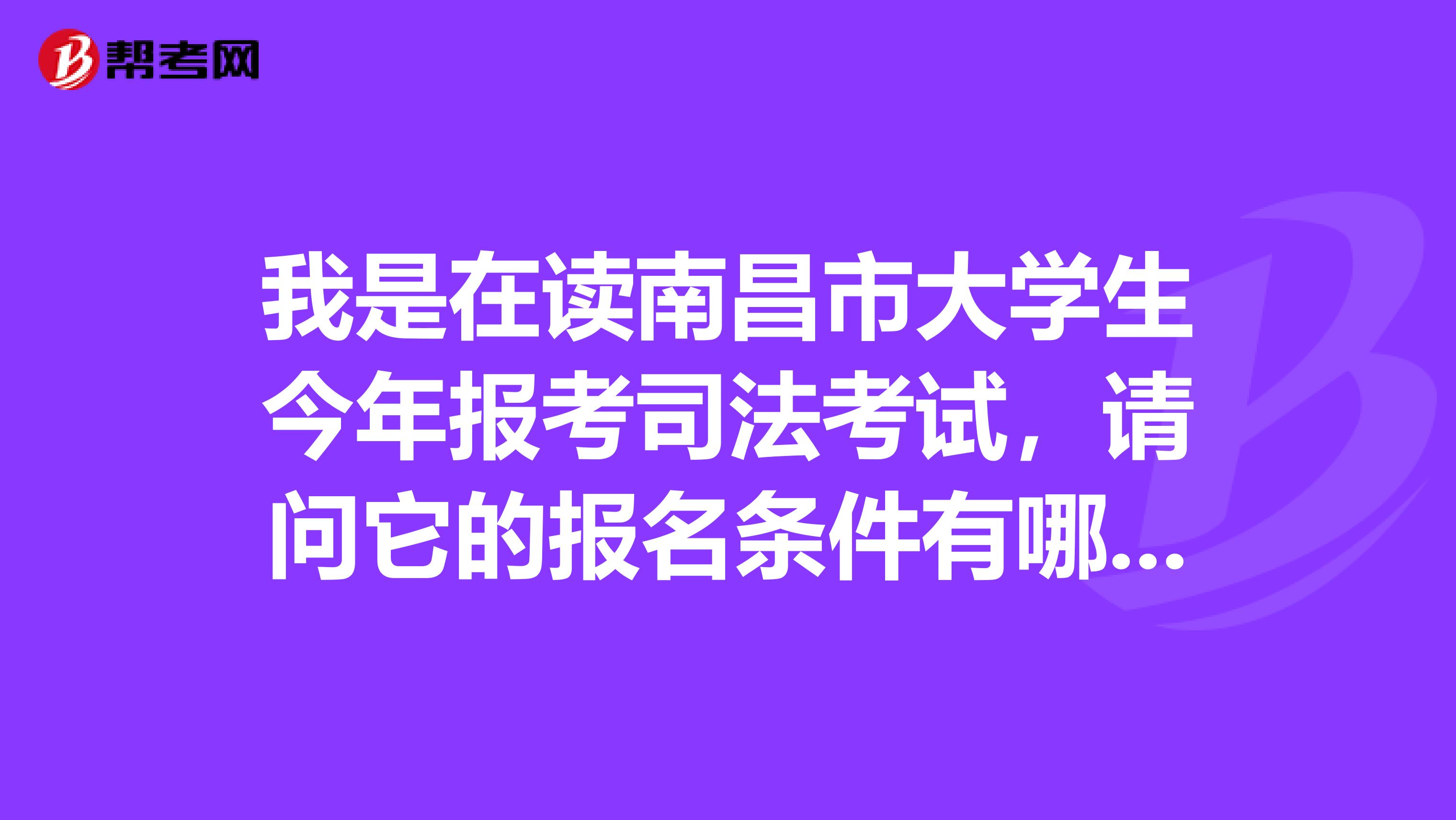 我是在讀南昌市大學生今年報考司法考試，請問它的報名條件有哪些？