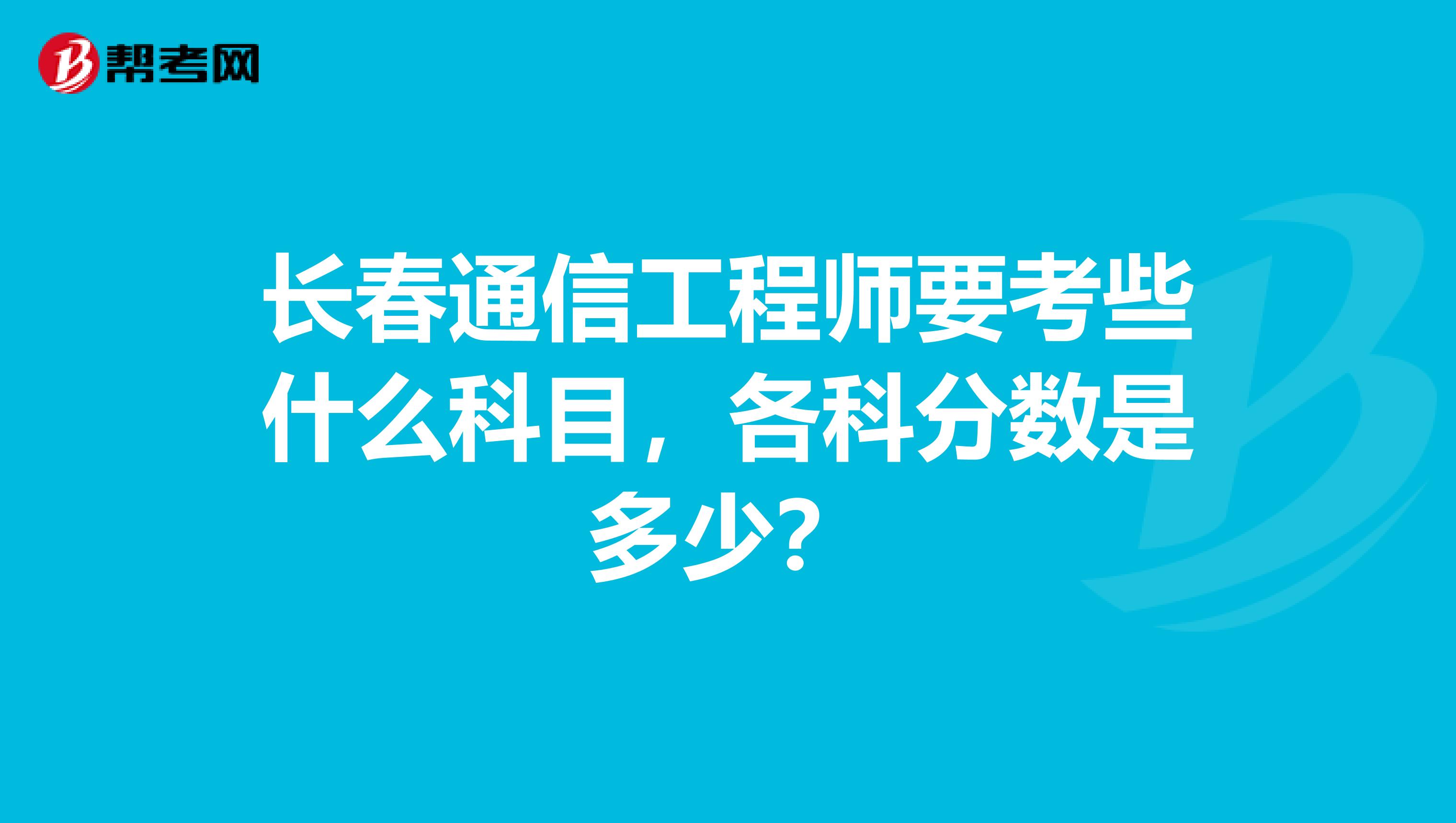 长春通信工程师要考些什么科目，各科分数是多少？
