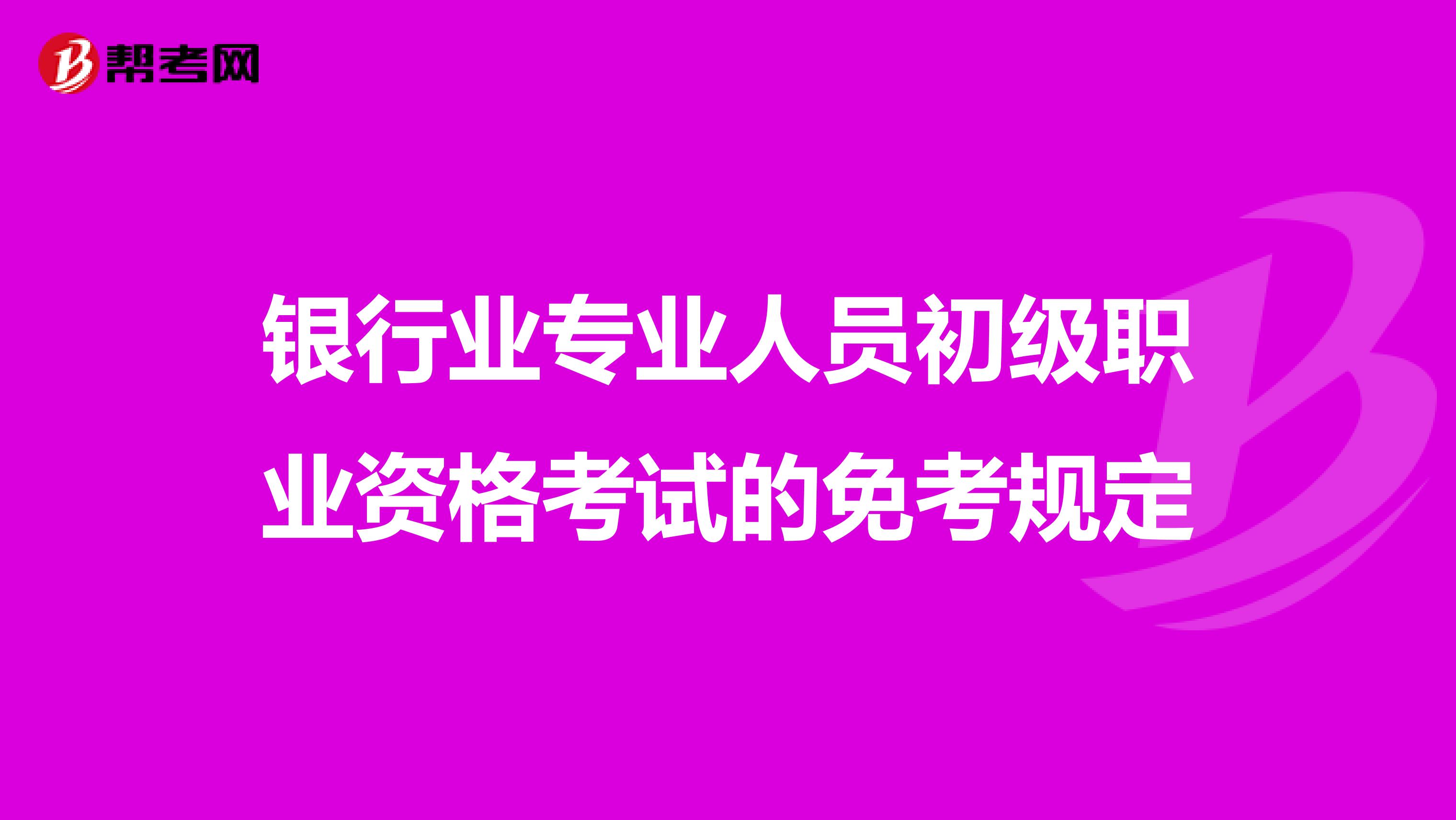 银行业专业人员初级职业资格考试的免考规定