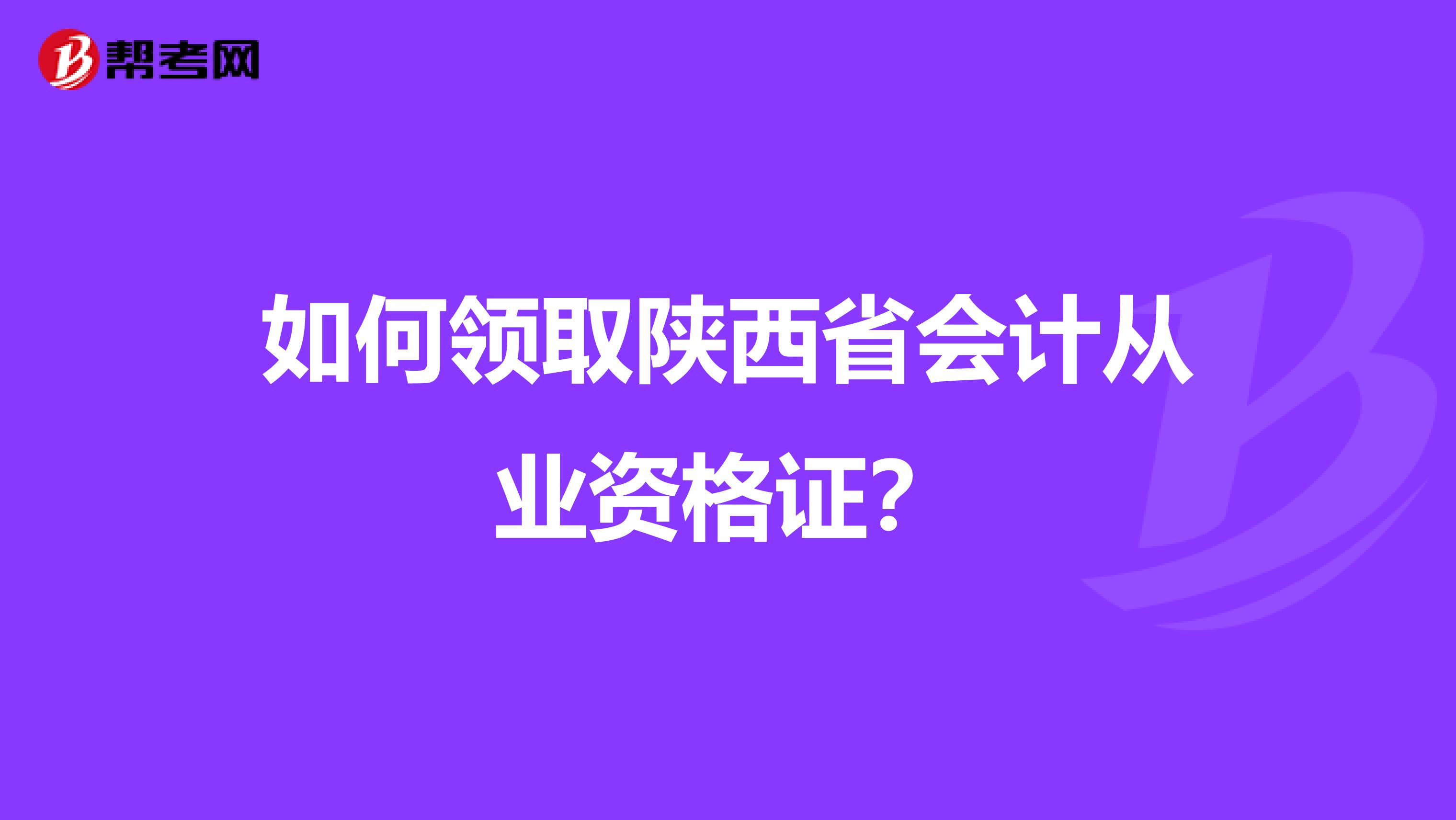 如何领取陕西省会计从业资格证?