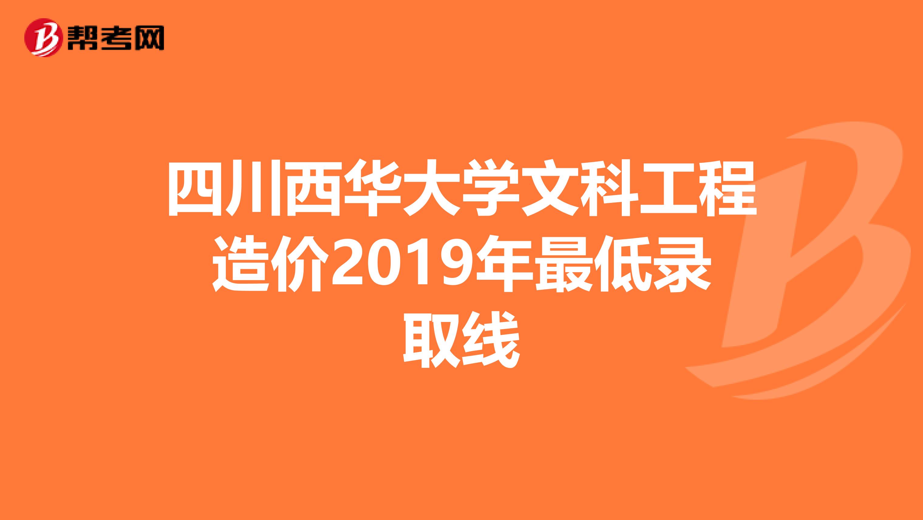 四川西华大学文科工程造价2019年最低录取线