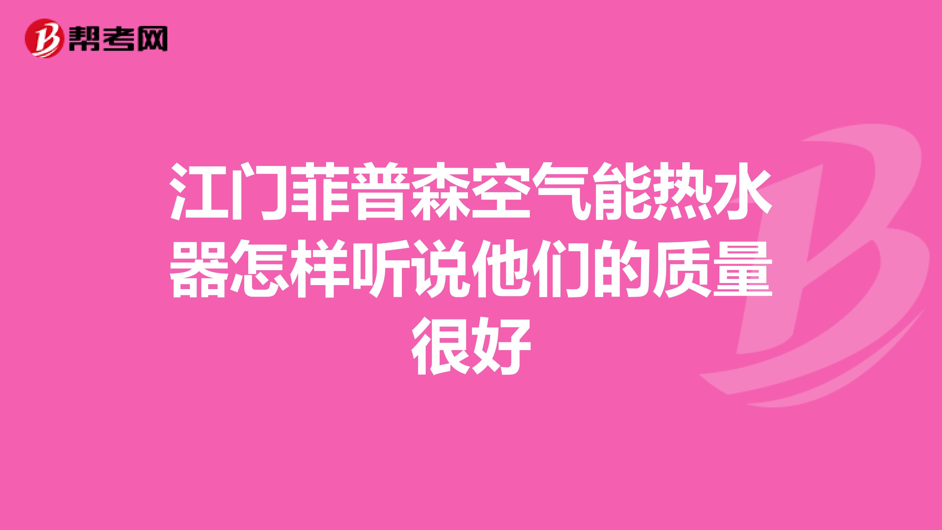 江门菲普森空气能热水器怎样听说他们的质量很好