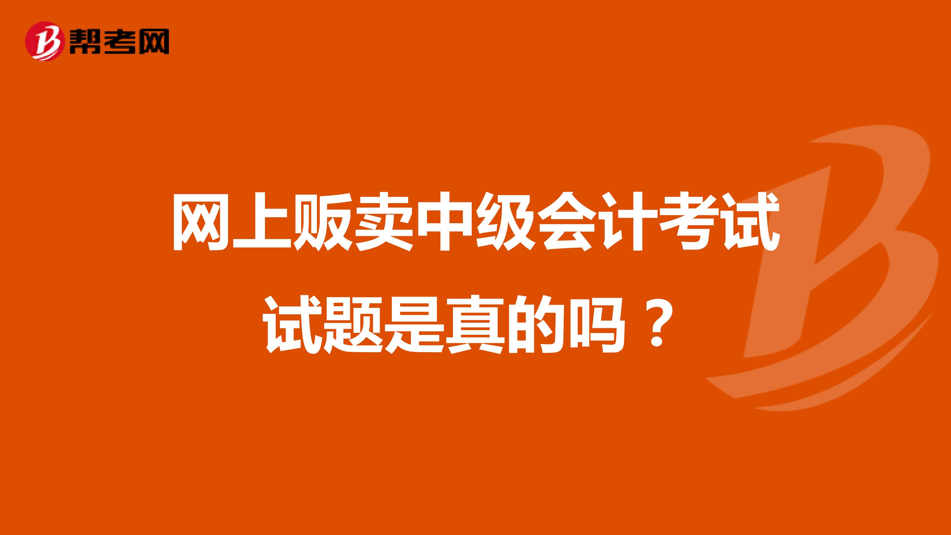 网上贩卖中级会计考试试题是真的吗？