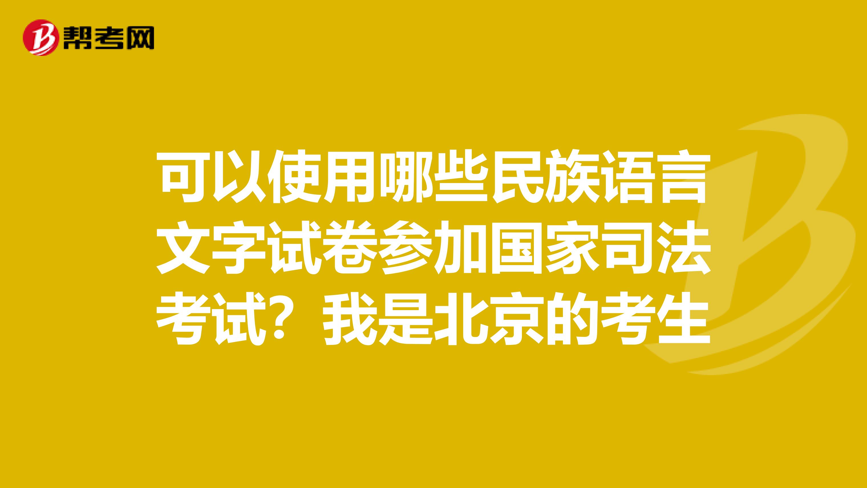 可以使用哪些民族语言文字试卷参加国家司法考试?我是北京的考生