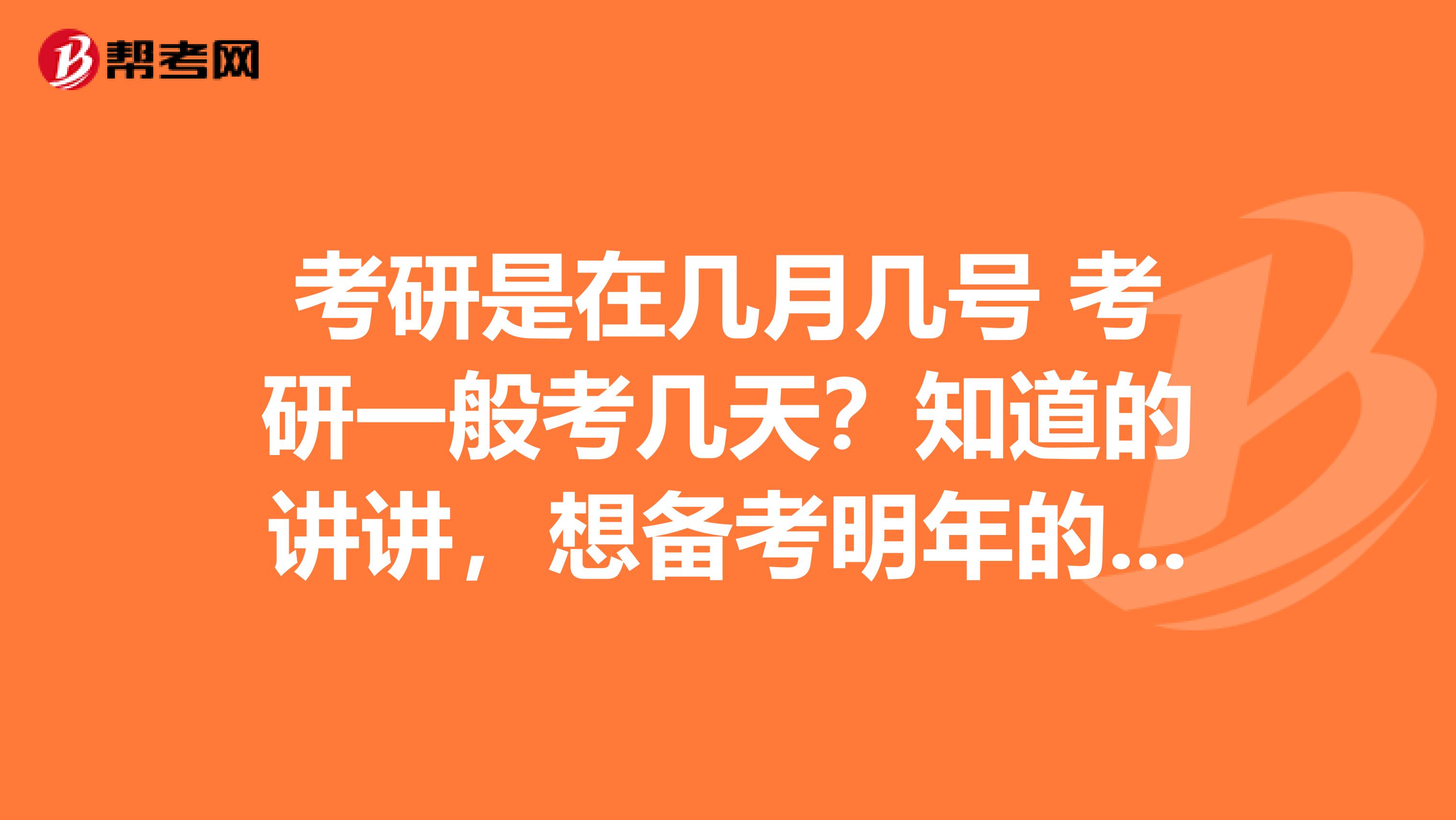 考研是在几月几号 考研一般考几天?知道的讲讲,想备考明年的考试,谢谢