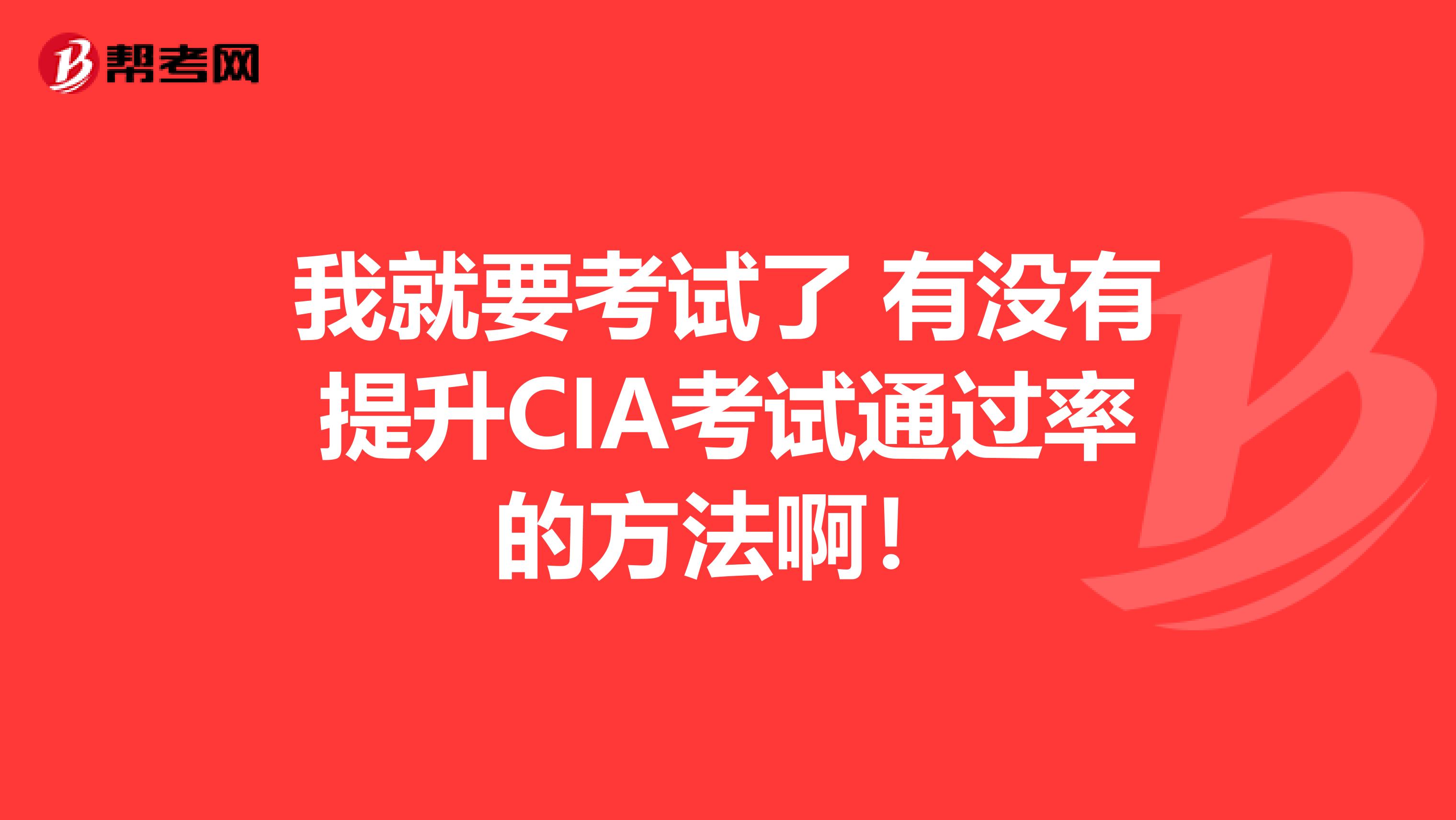 我就要考试了 有没有提升CIA考试通过率的方法啊！