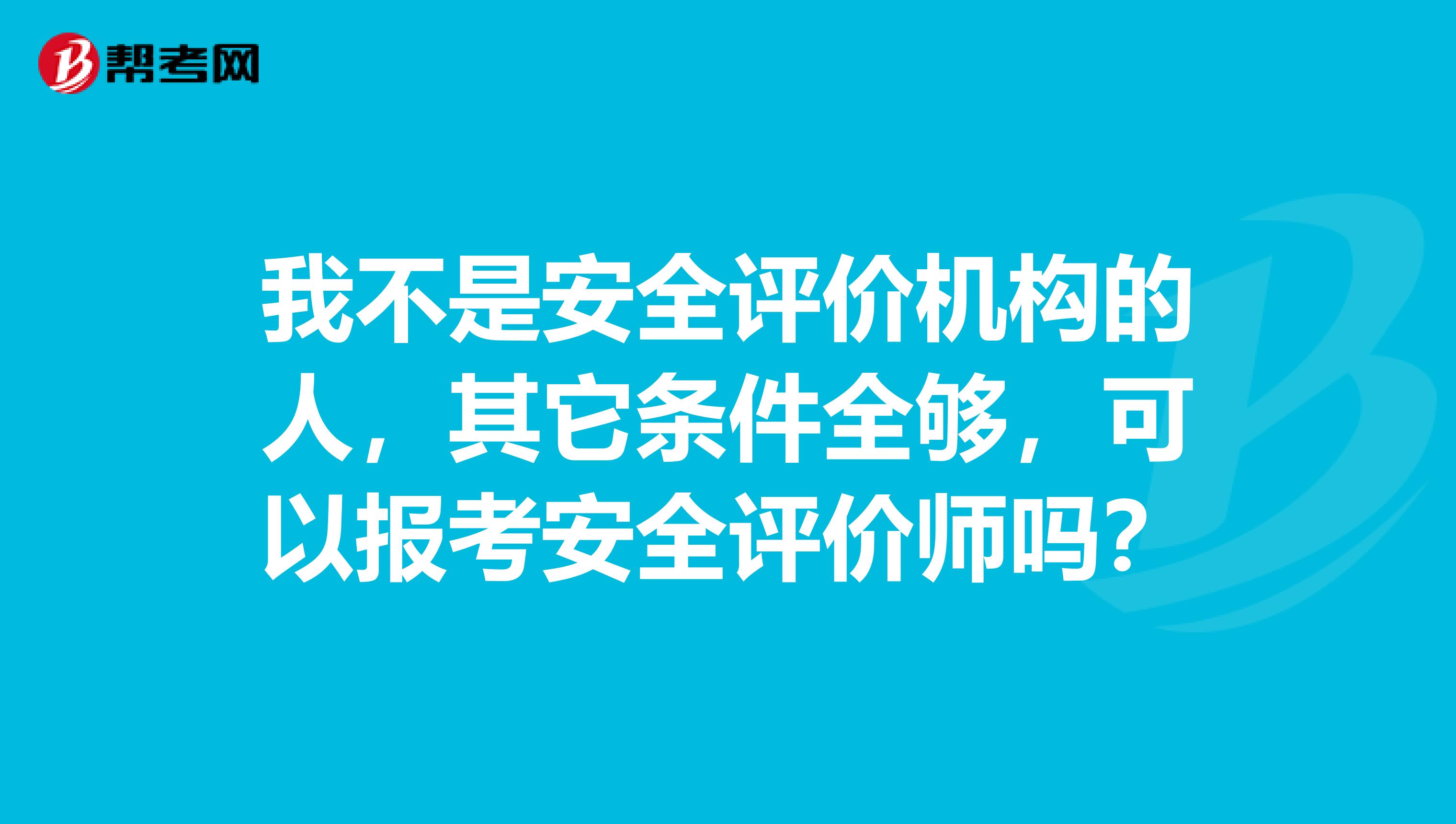 我不是安全评价机构的人，其它条件全够，可以报考安全评价师吗？