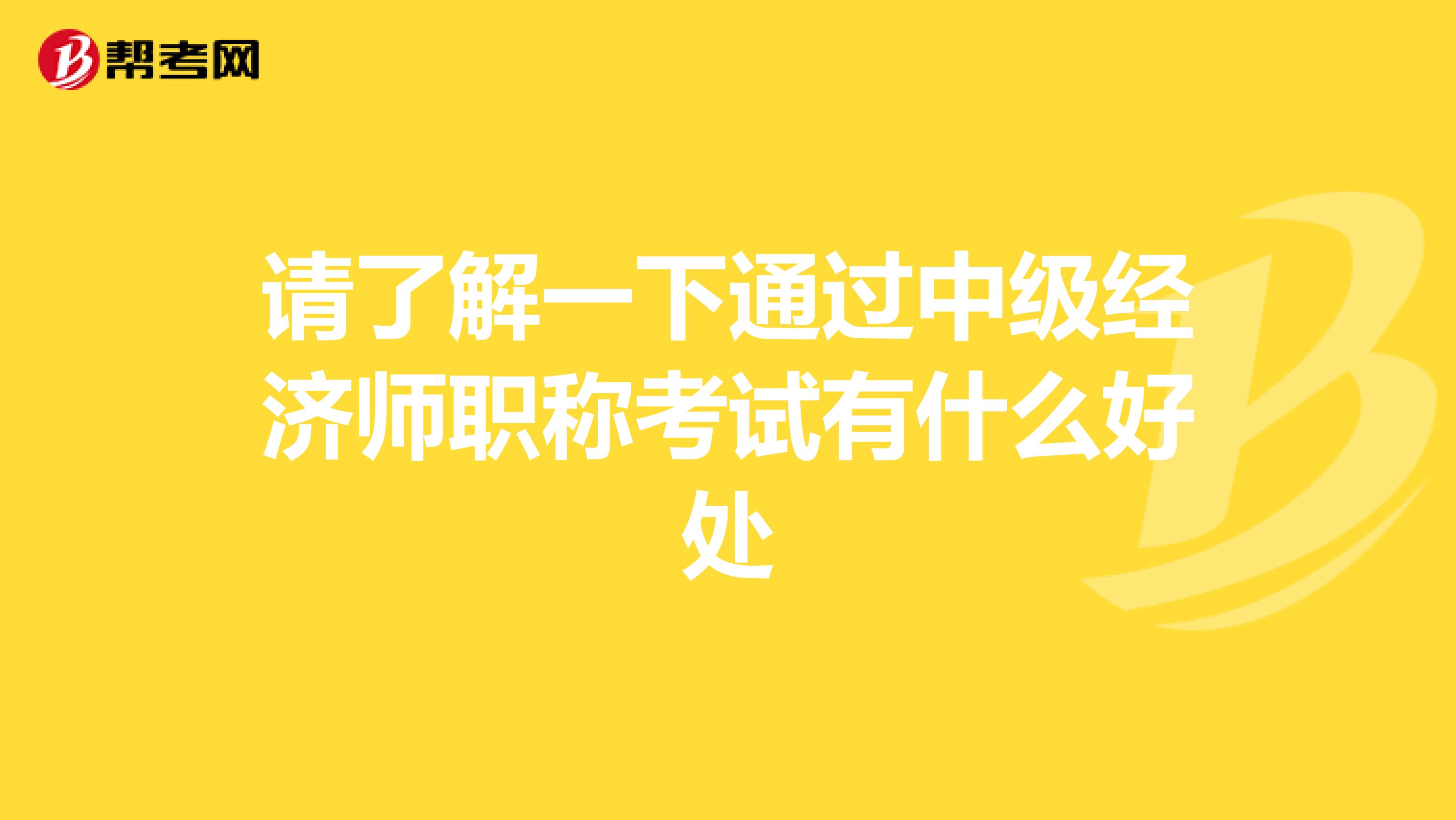 请了解一下通过中级经济师职称考试有什么好处