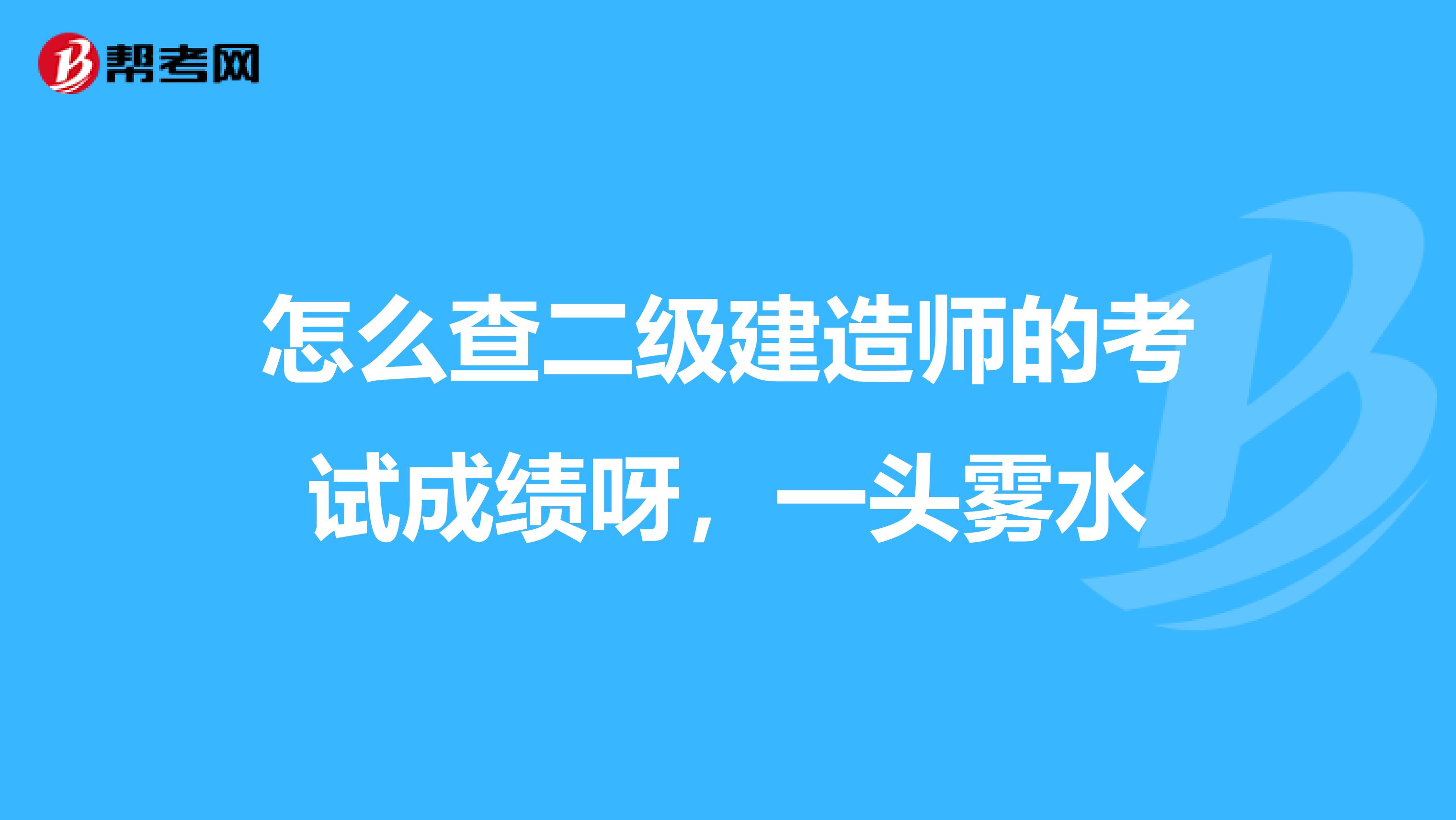怎么查二级建造师的考试成绩呀,一头雾水