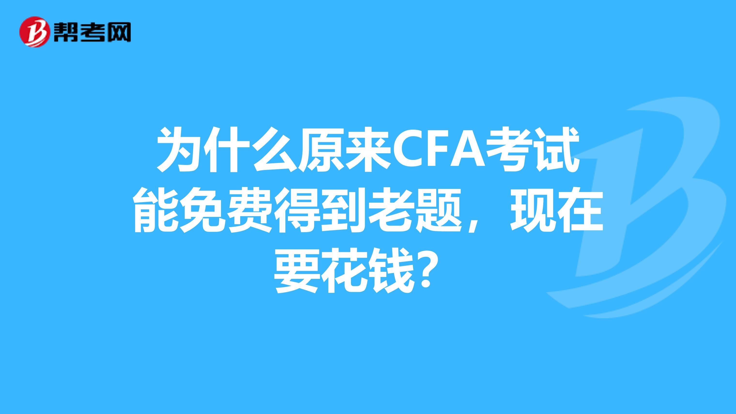 为什么原来CFA考试能免费得到老题，现在要花钱？