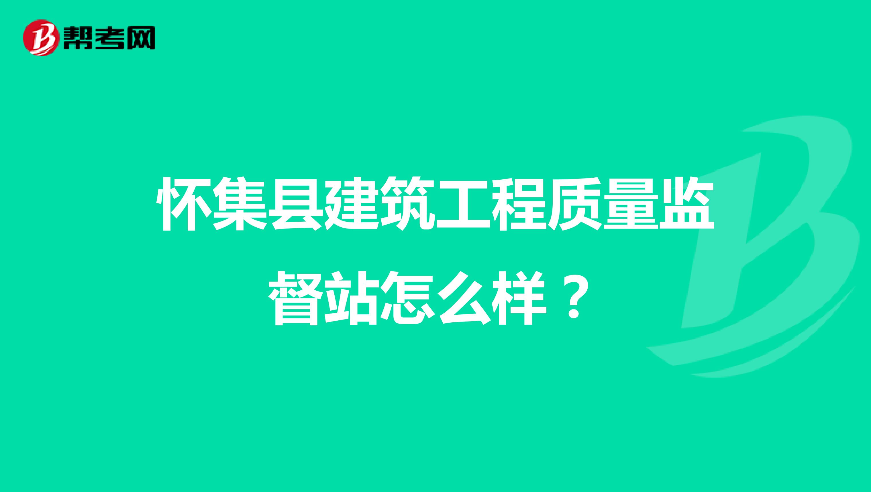 怀集县建筑工程质量监督站怎么样？