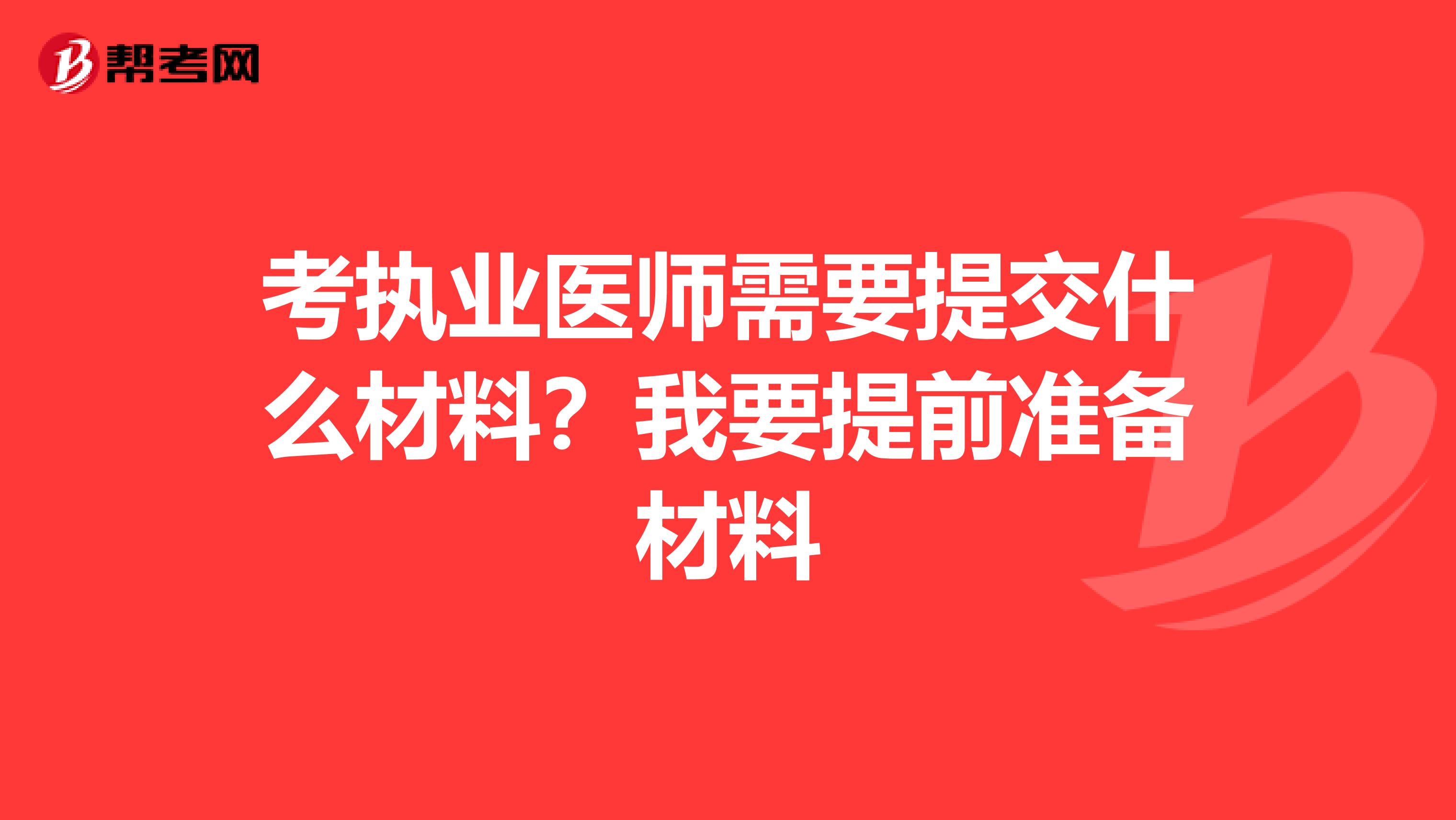 考执业医师需要提交什么材料?我要提前准备材料