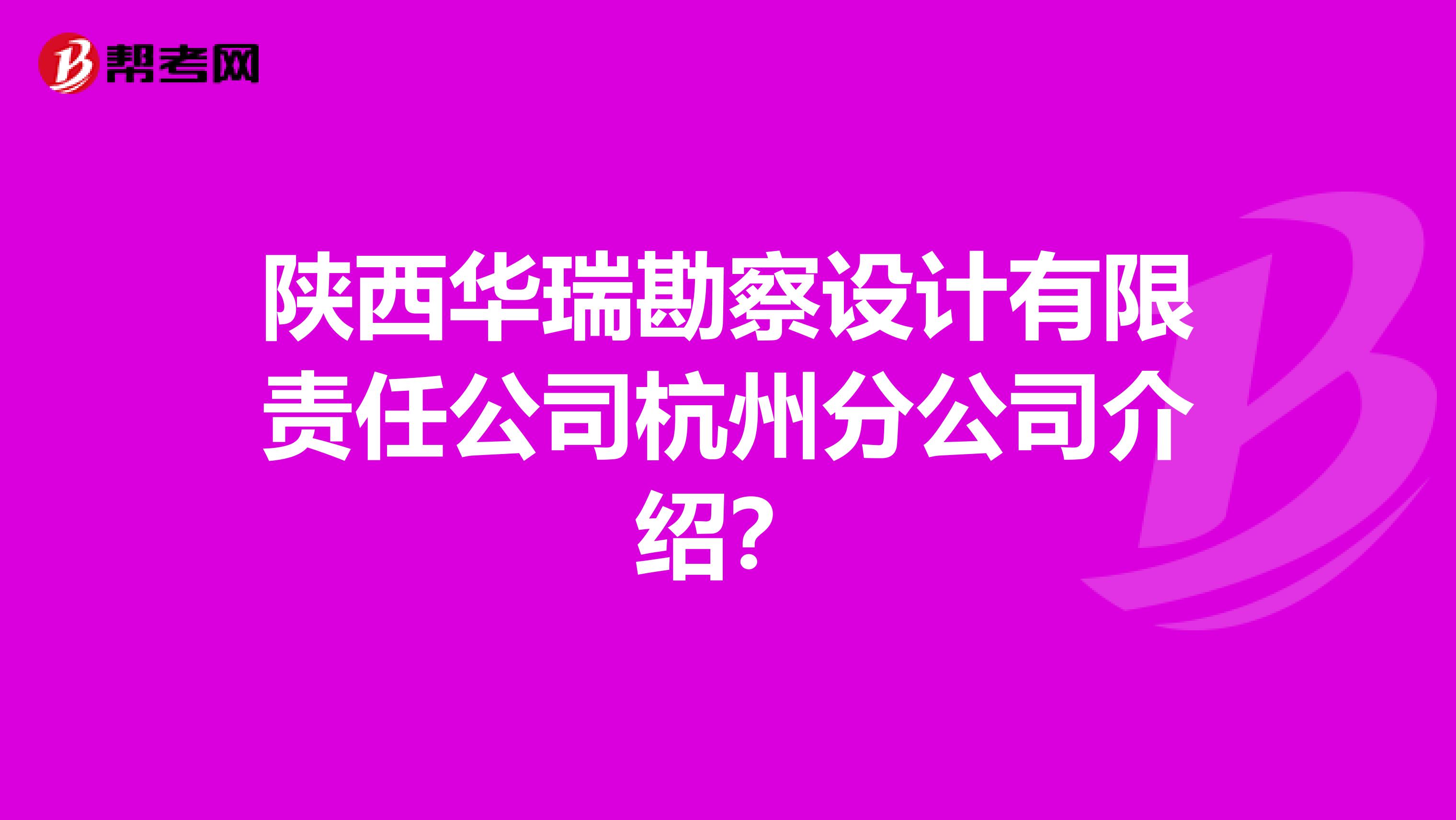 陕西华瑞勘察设计有限责任公司杭州分公司介绍？