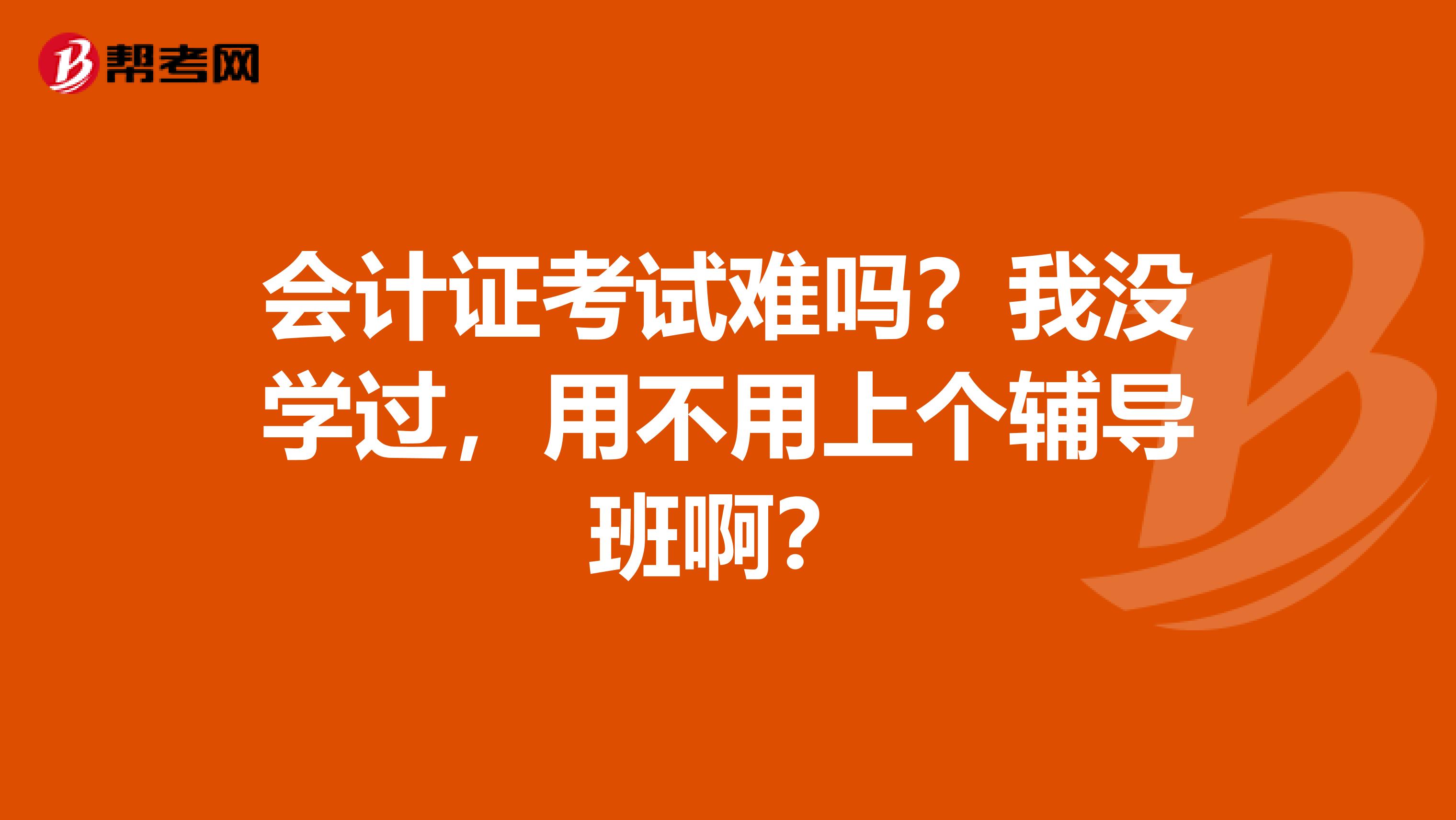 会计证考试难吗?我没学过,用不用上个辅导班啊?