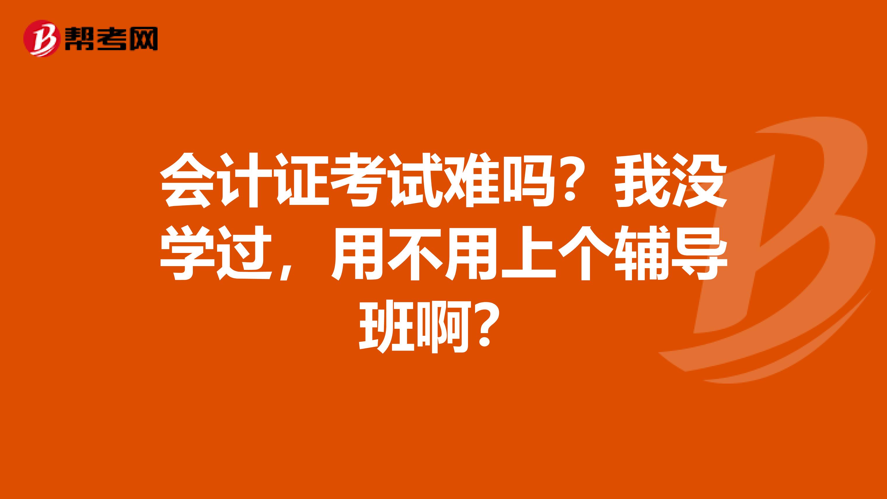 会计证考试难吗？我没学过，用不用上个辅导班啊？