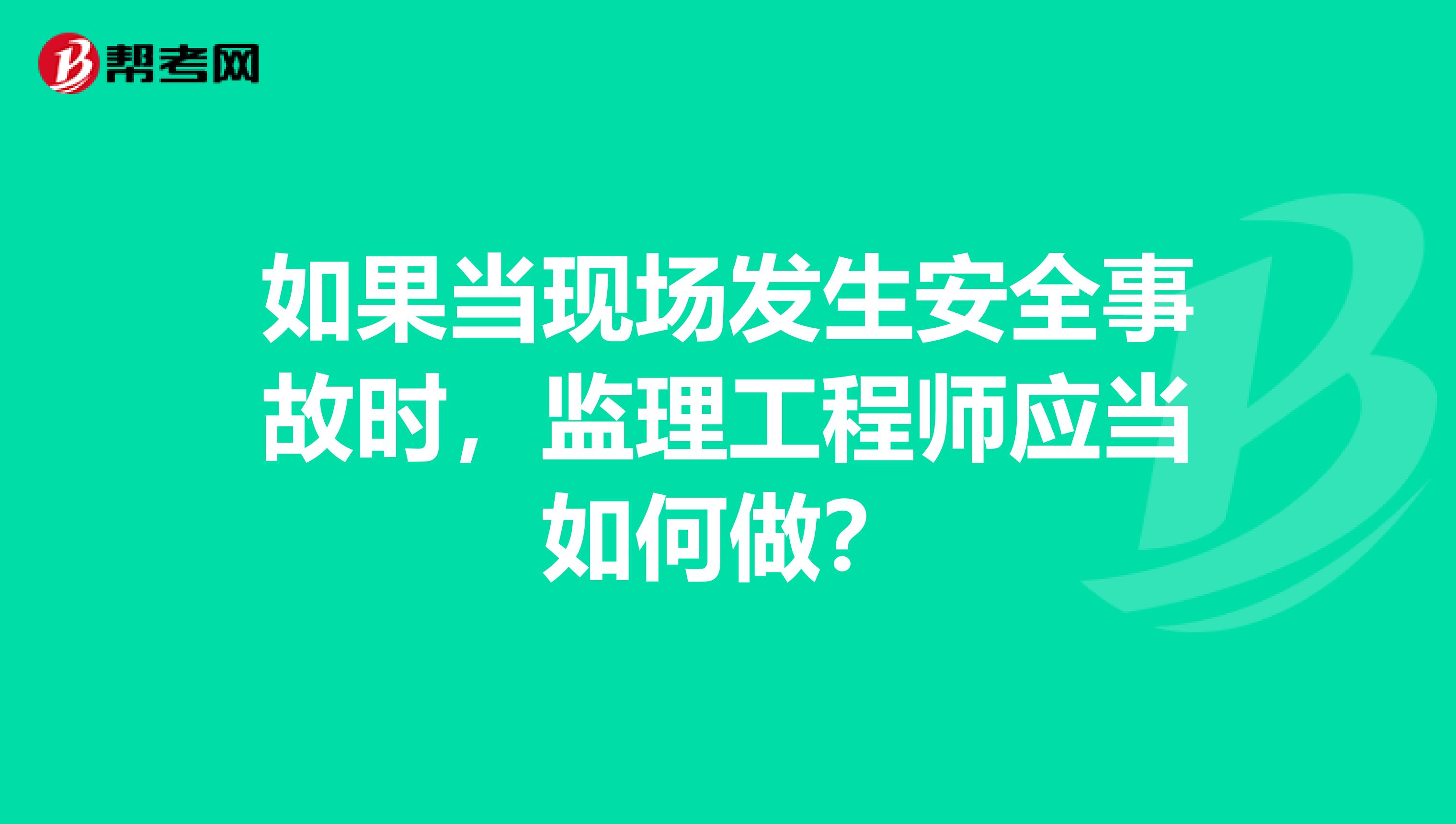 如果当现场发生安全事故时,监理工程师应当如何做?
