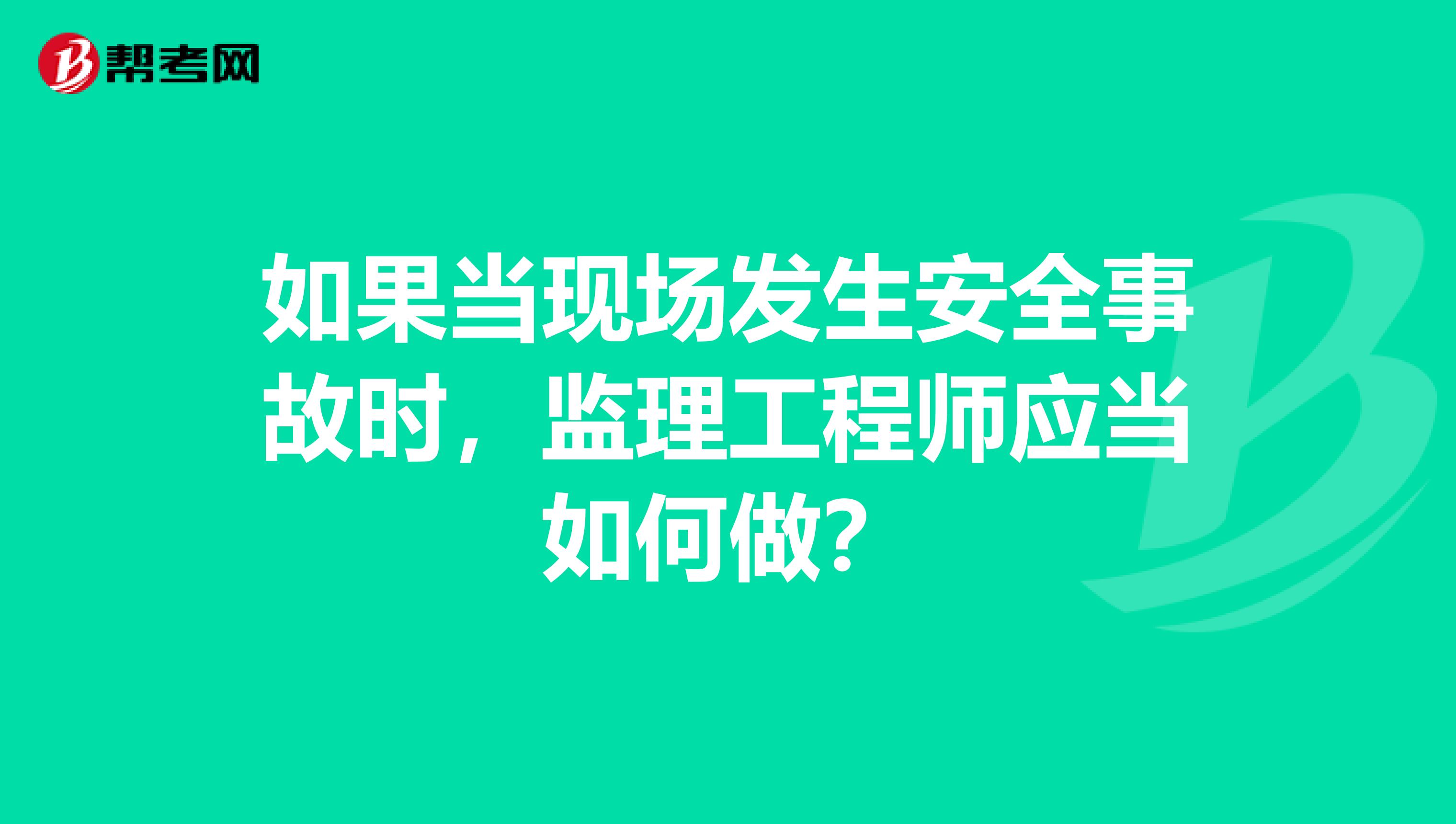 如果当现场发生安全事故时，监理工程师应当如何做？