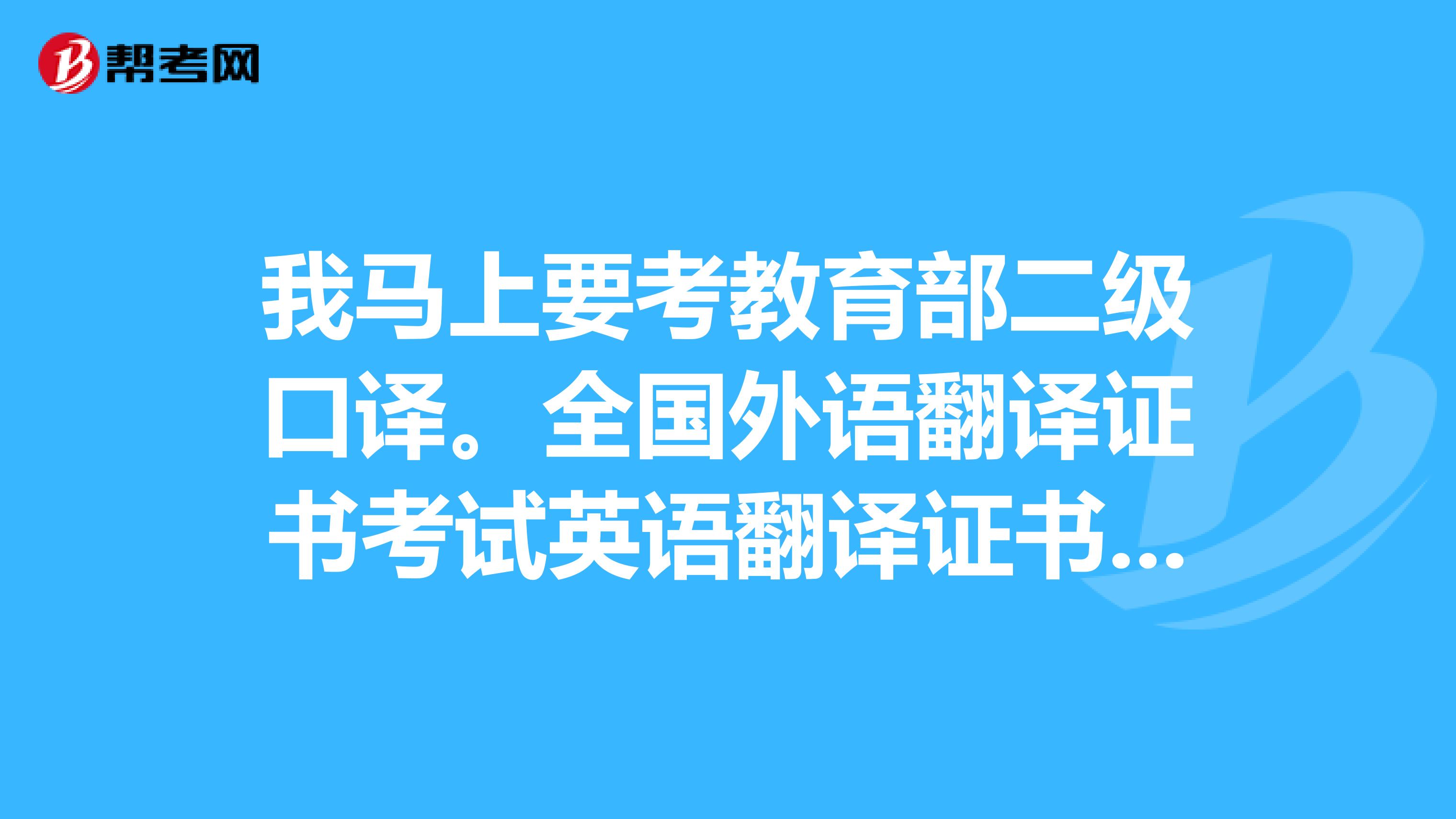 我马上要考教育部二级口译。全国外语翻译证书考试英语翻译证书考试带的东西都有些什么?