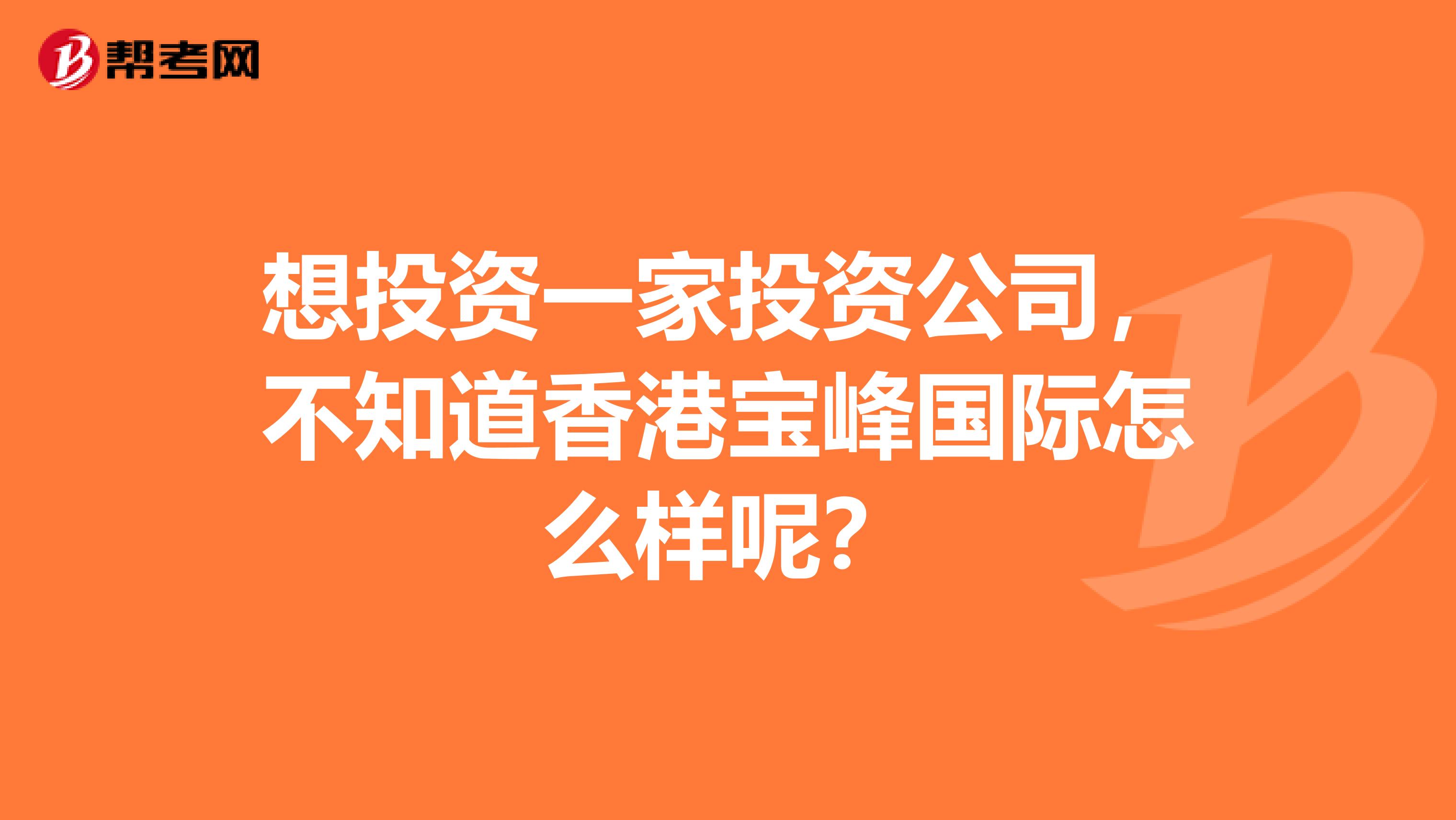 想投资一家投资公司,不知道香港宝峰国际怎么样呢?