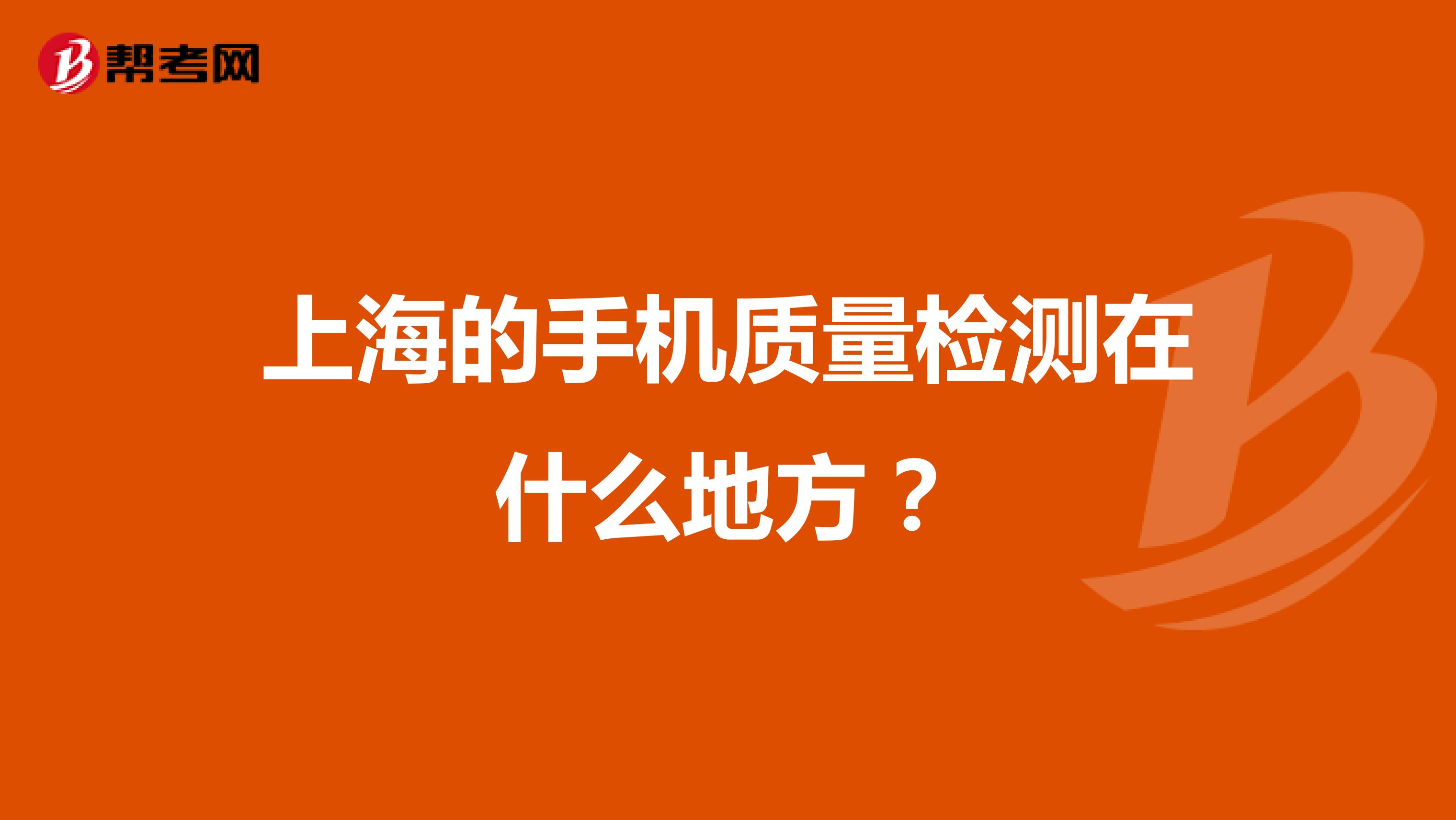 上海的手机质量检测在什么地方？