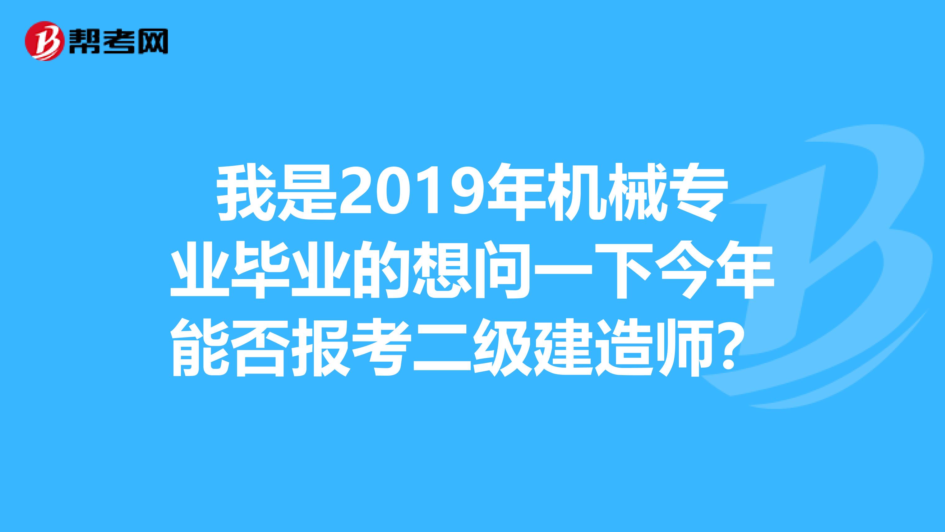 我是2019年機械專業畢業的想問一下今年能否報考二級建造師？