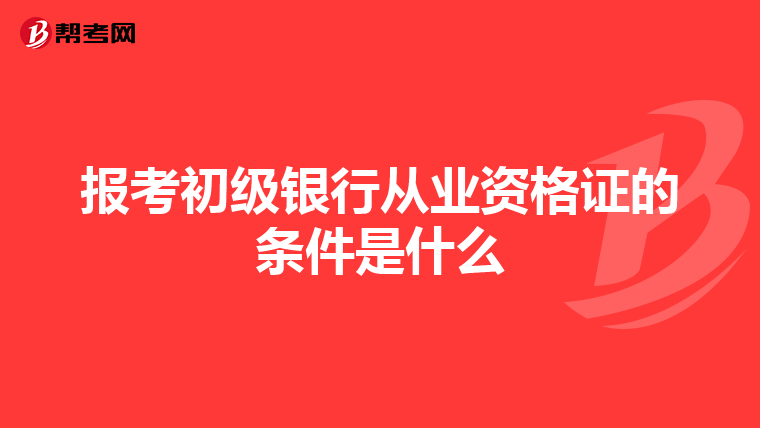 报考初级银行从业资格证的条件是什么