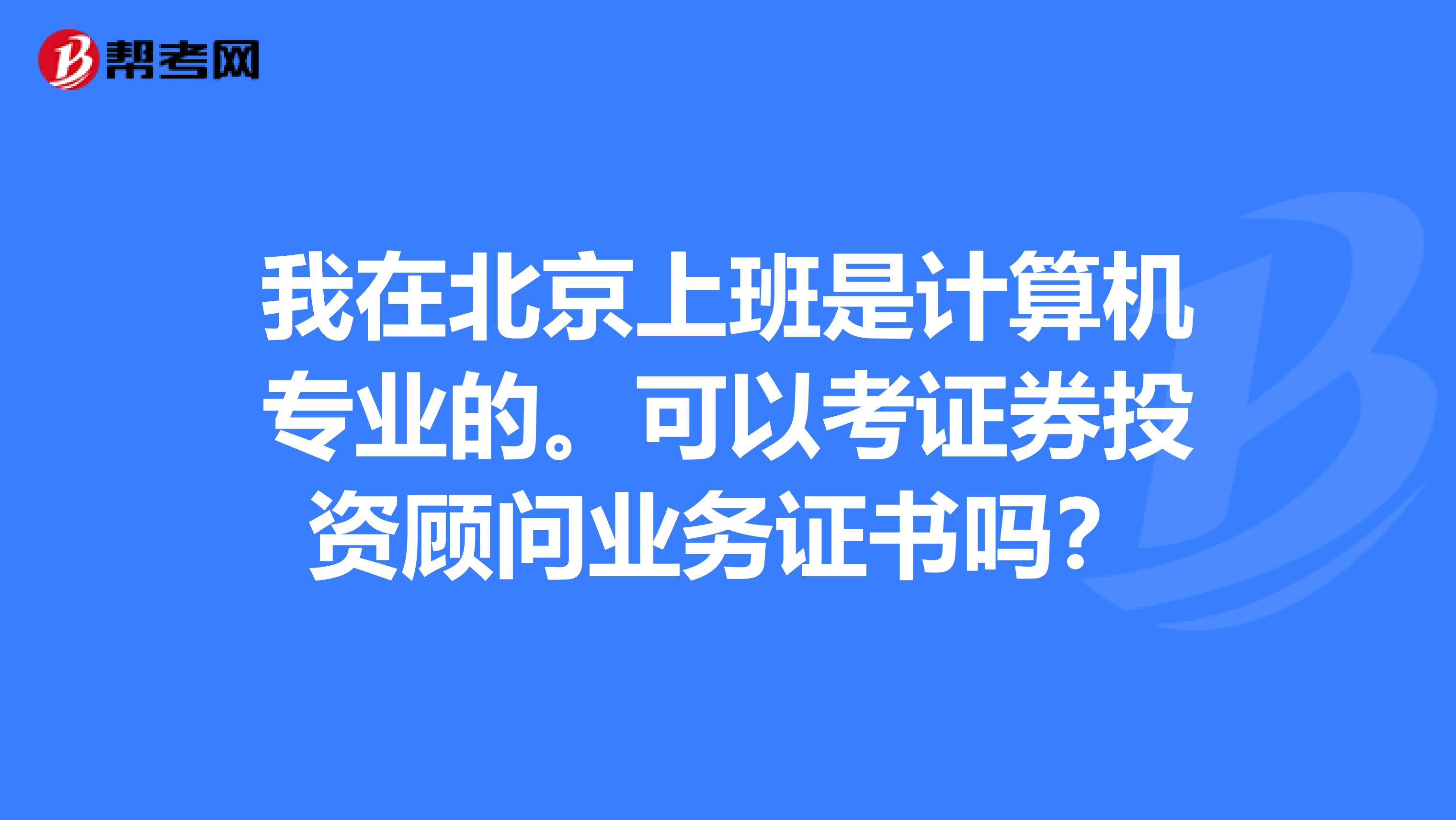 我在北京上班是计算机专业的。可以考证券投资顾问业务证书吗？