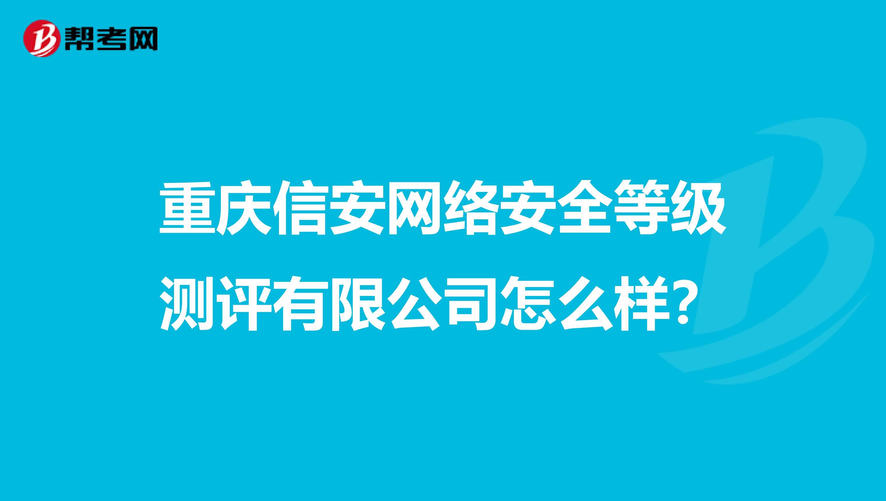 重庆信安网络安全等级测评有限公司怎么样？