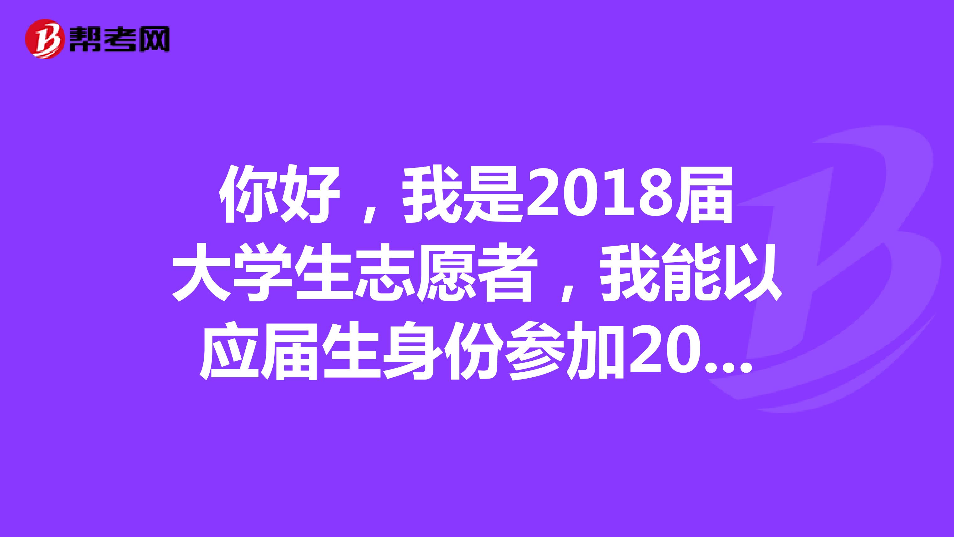 你好，我是2018届大学生志愿者，我能以应届生身份参加2020年国家公务员考试吗