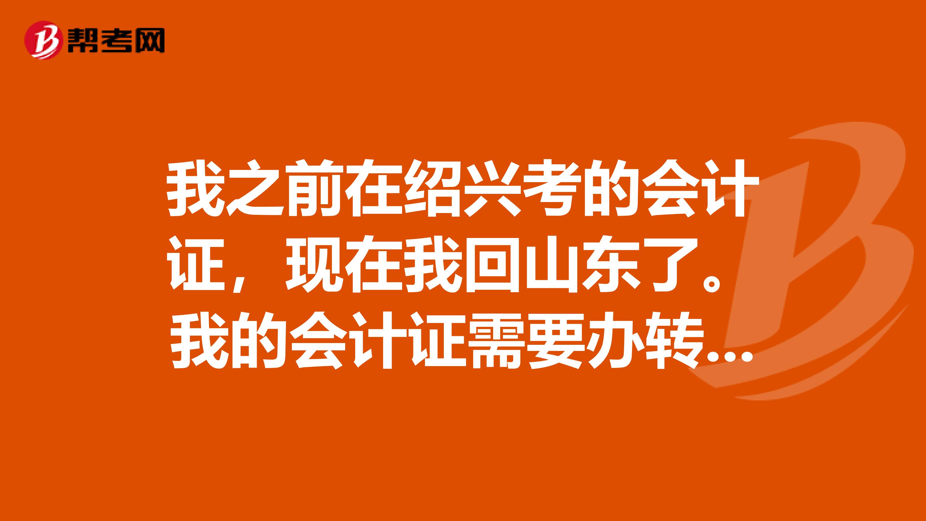 我之前在绍兴考的会计证,现在我回山东了。我的会计证需要办转移吗