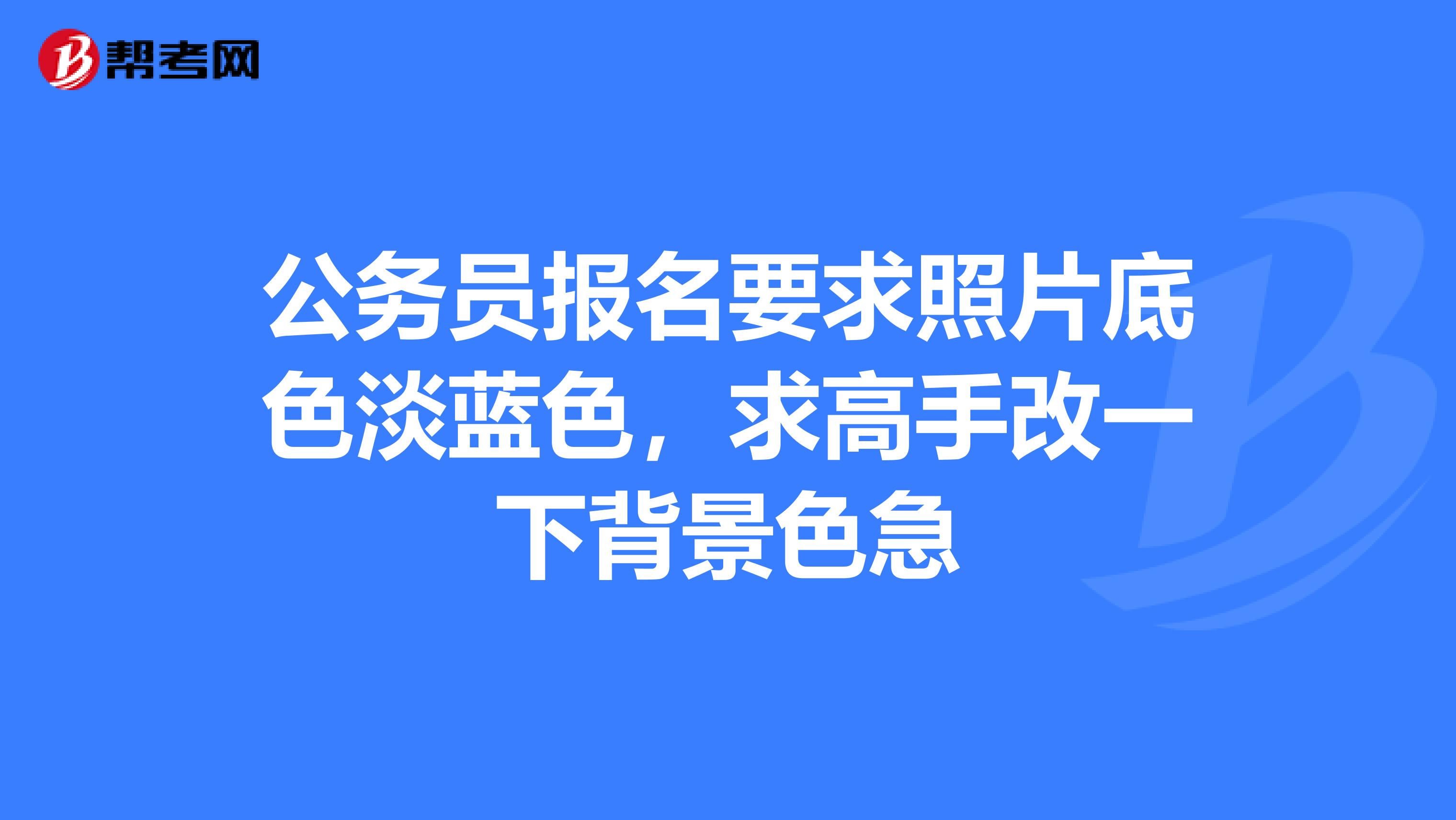 公务员报名要求照片底色淡蓝色,求高手改一下背景色急