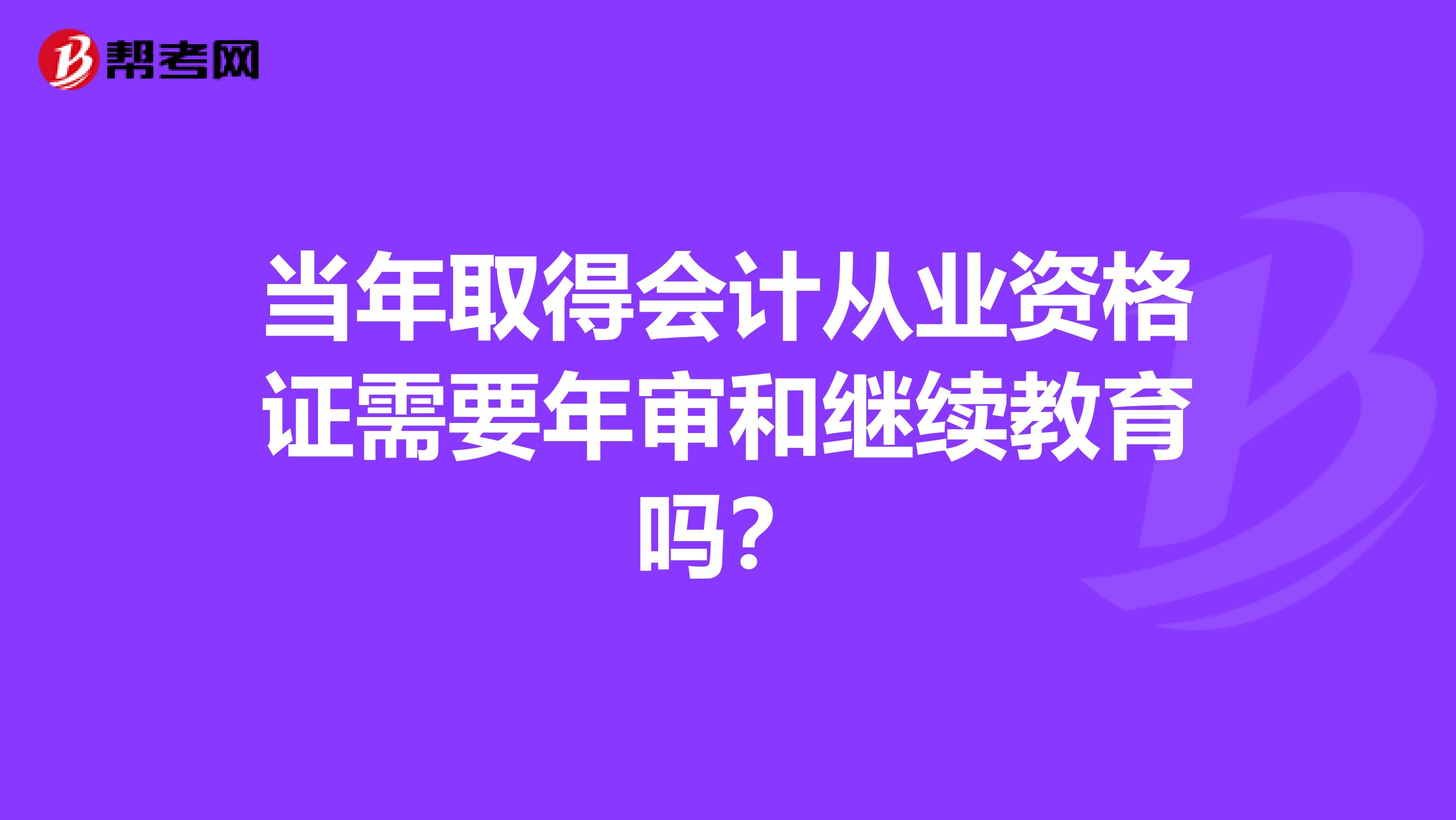 当年取得会计从业资格证需要年审和继续教育吗？