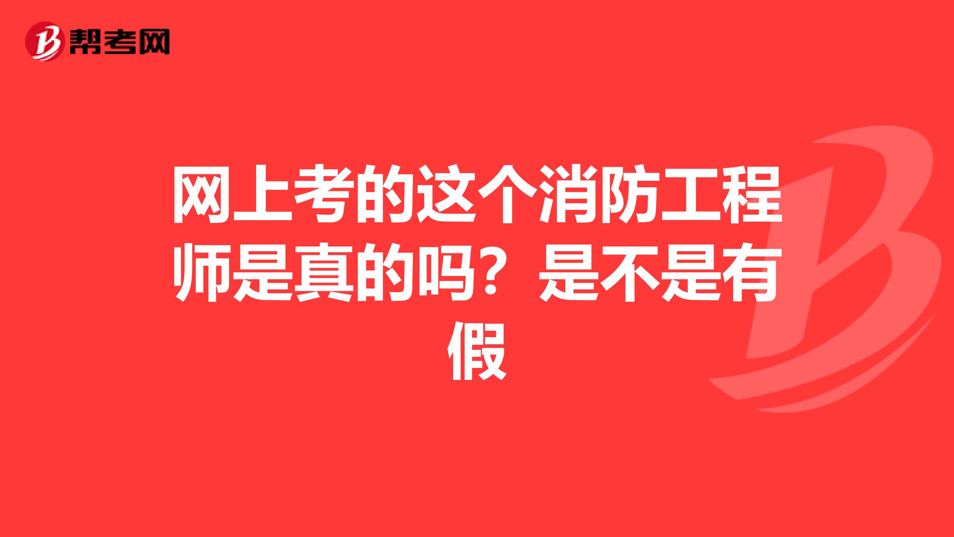 网上考的这个消防工程师是真的吗？是不是有假