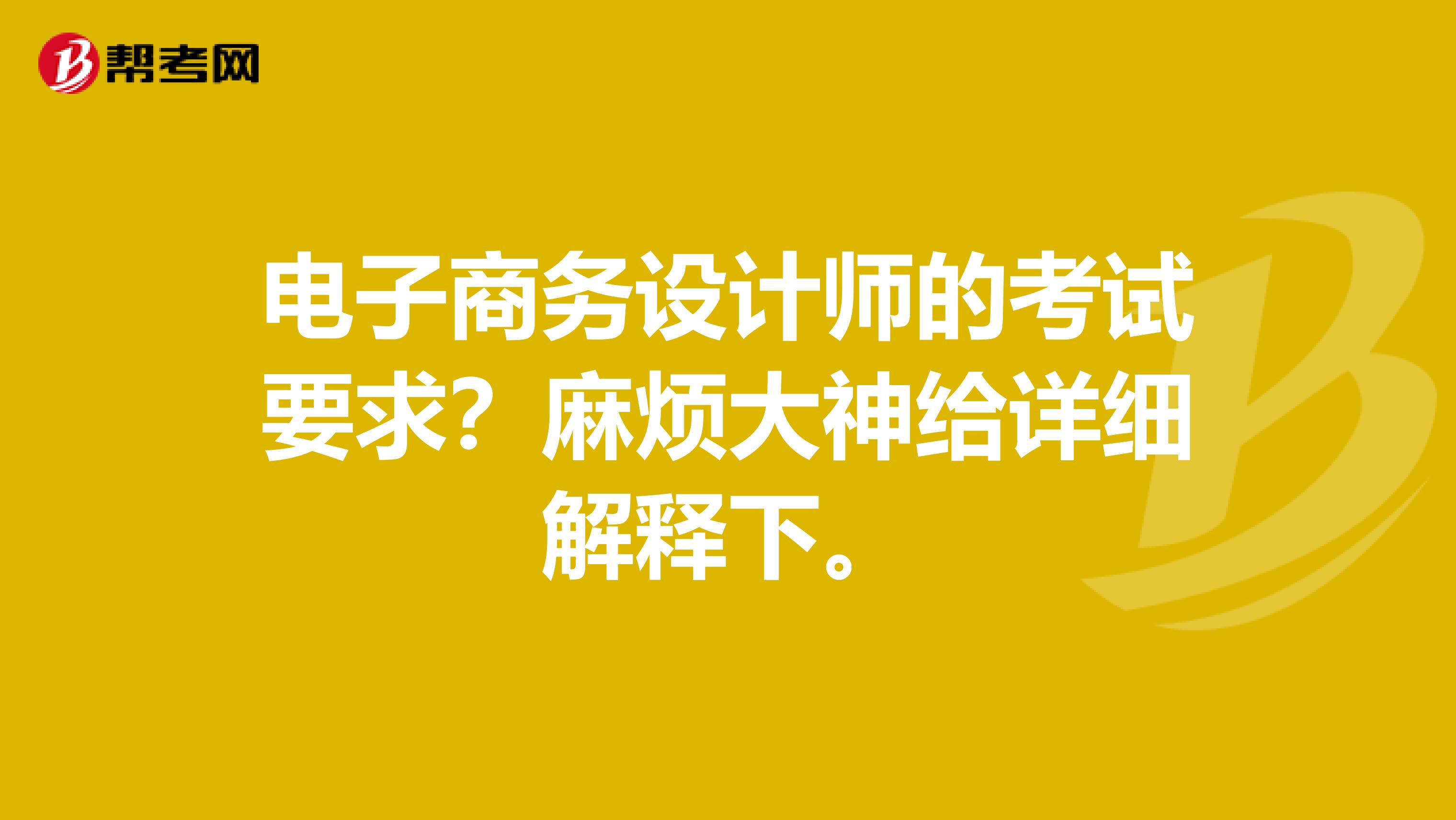 电子商务设计师的考试要求?麻烦大神给详细解释下。