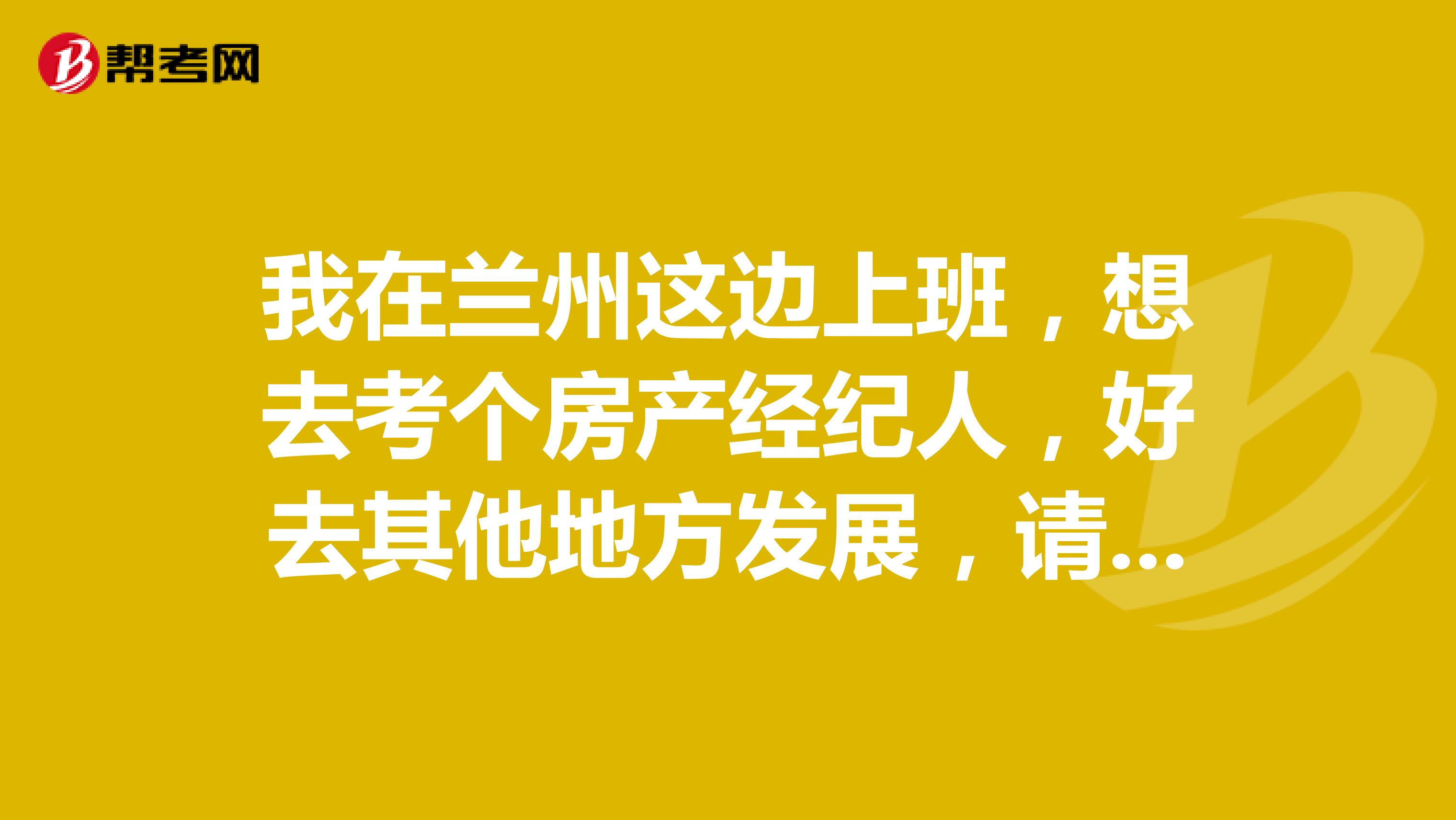 我在兰州这边上班,想去考个房产经纪人,好去其他地方发展,请问考试时间是什么时候?