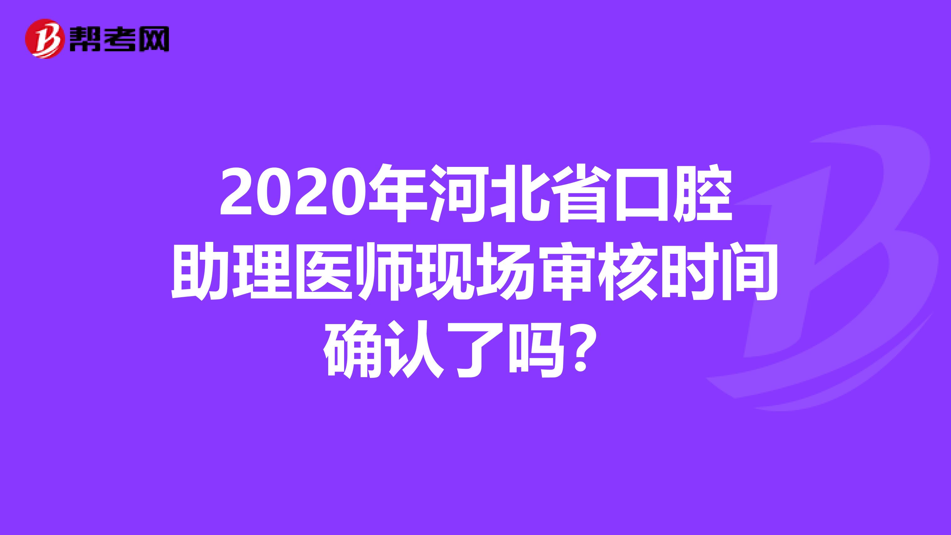 2020年河北省口腔助理医师现场审核时间确认了吗？