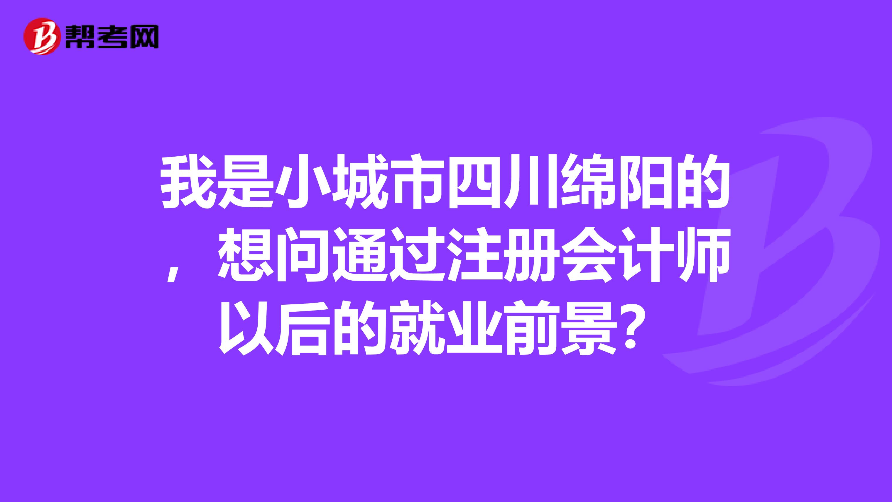 我是小城市四川綿陽(yáng)的，想問(wèn)通過(guò)注冊(cè)會(huì)計(jì)師以后的就業(yè)前景？