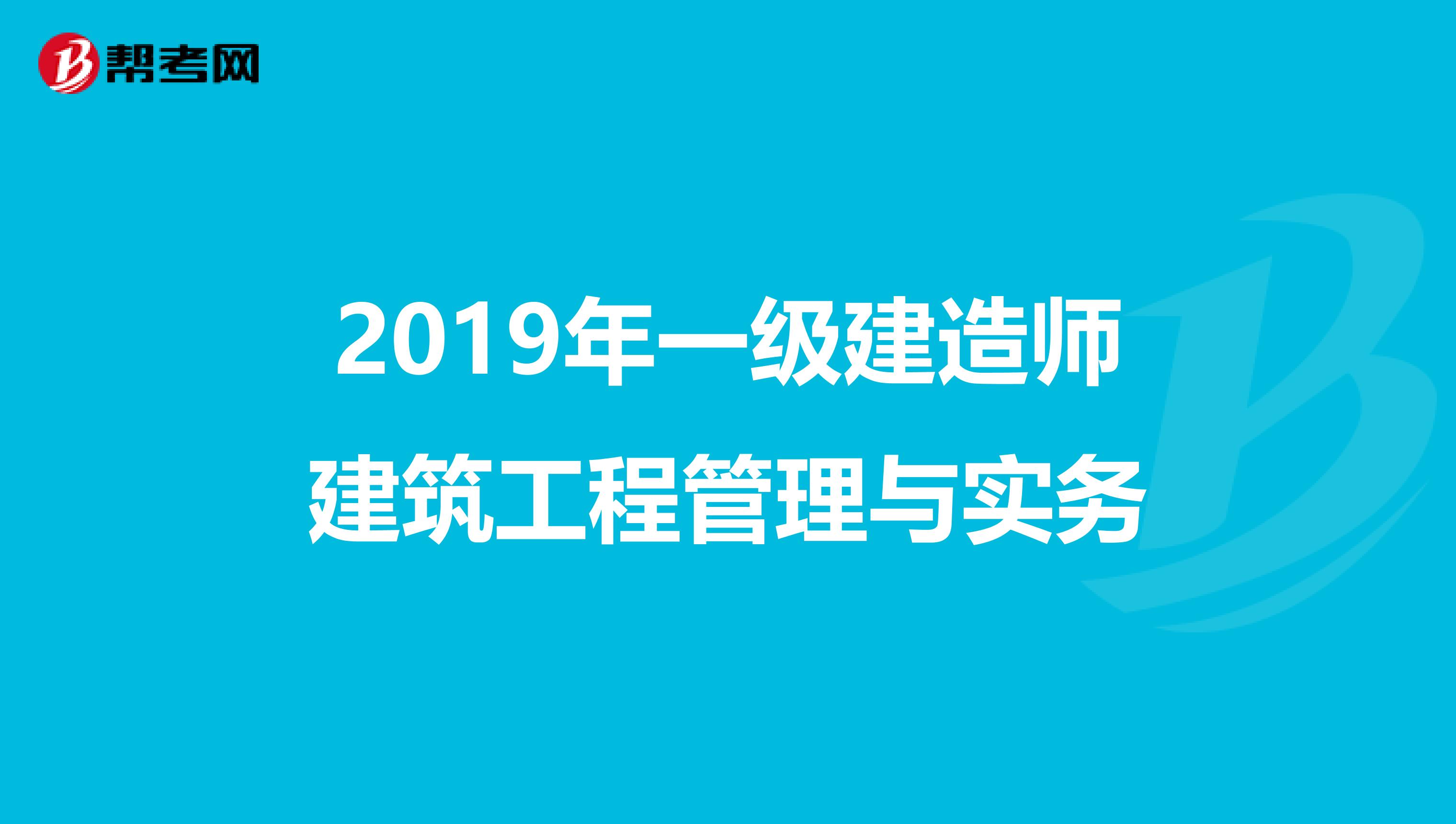 2019年一级建造师建筑工程管理与实务