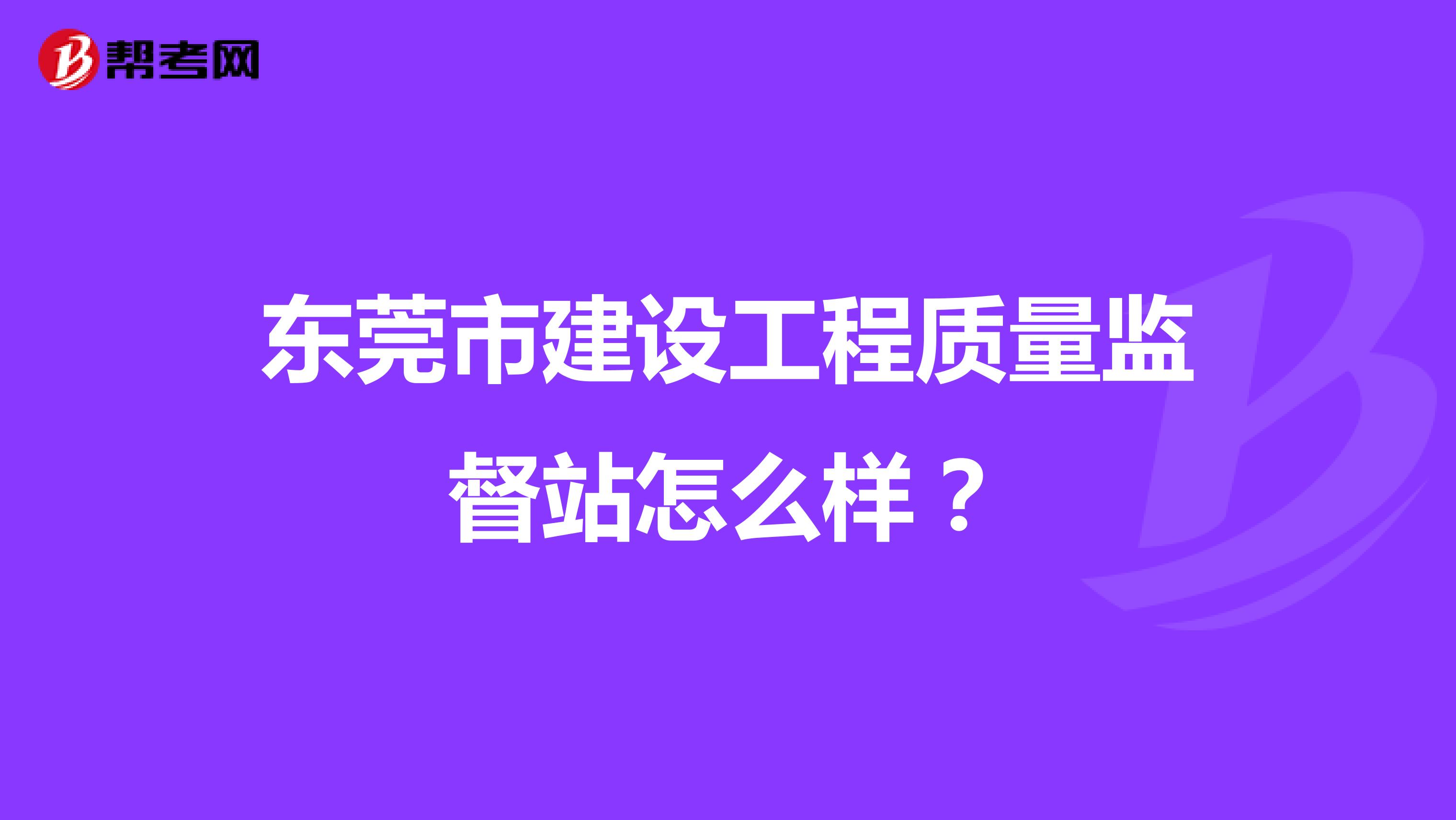 东莞市建设工程质量监督站怎么样？