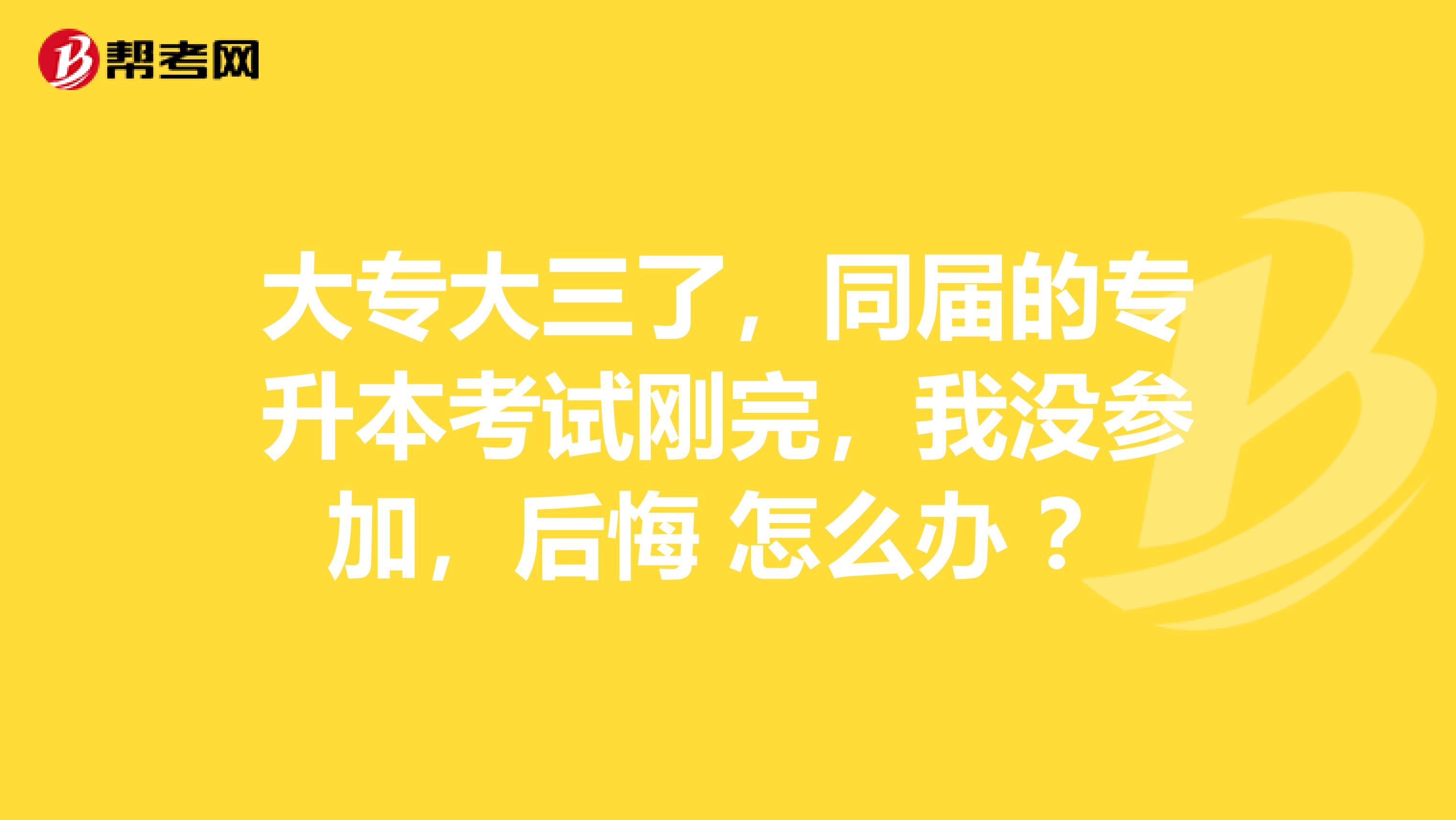 大专大三了,同届的专升本考试刚完,我没参加,后悔 怎么办 ?
