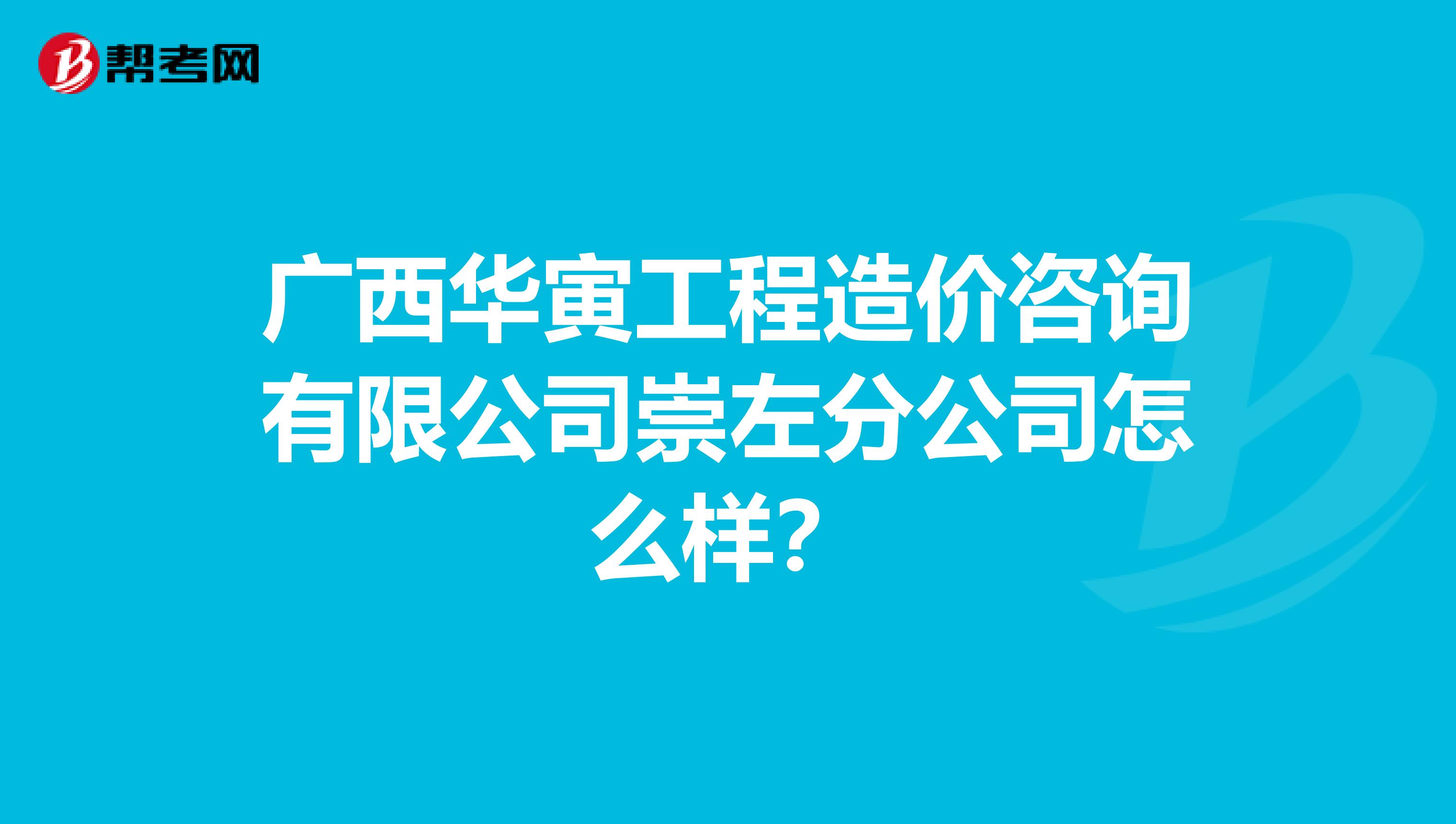 广西华寅工程造价咨询有限公司崇左分公司怎么样?