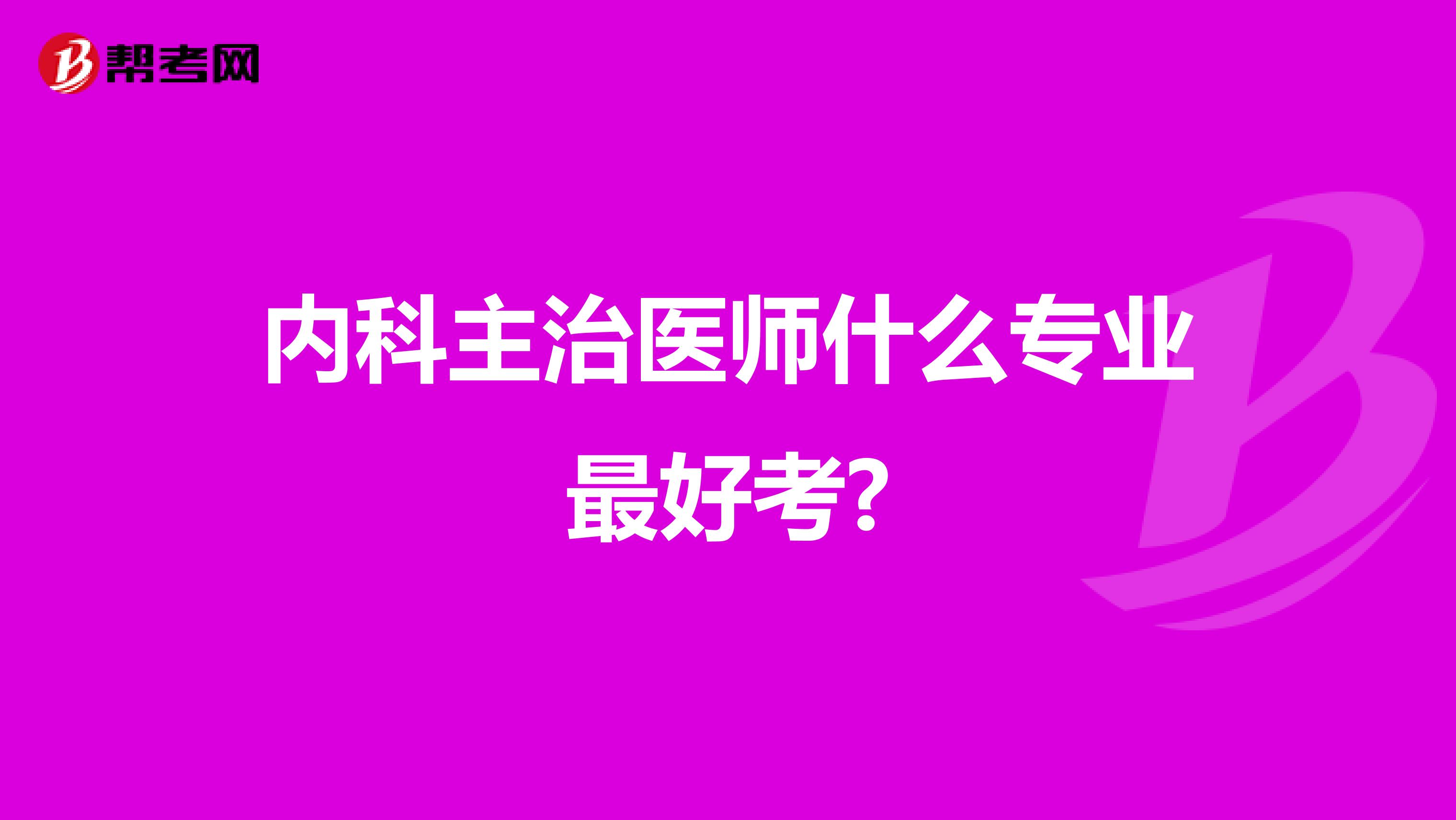 内科主治医师什么专业最好考?