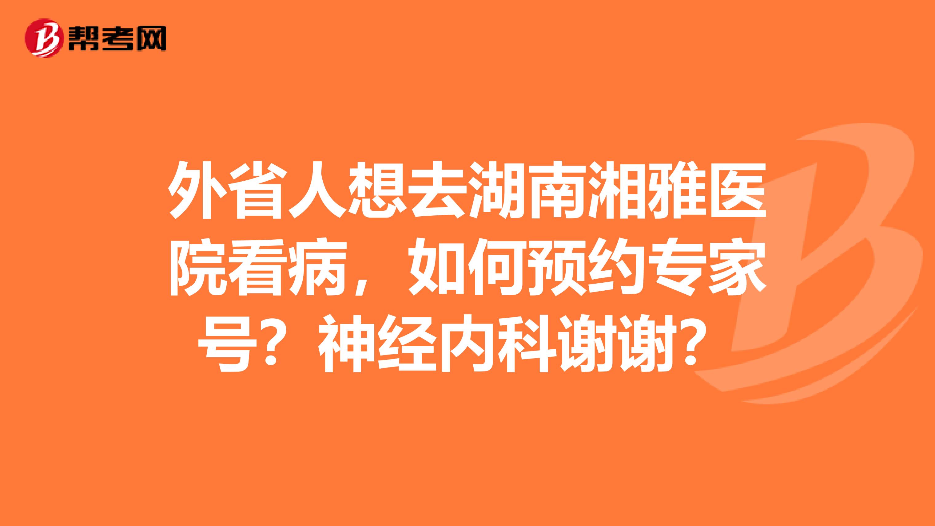 外省人想去湖南湘雅医院看病，如何预约专家号？神经内科谢谢？
