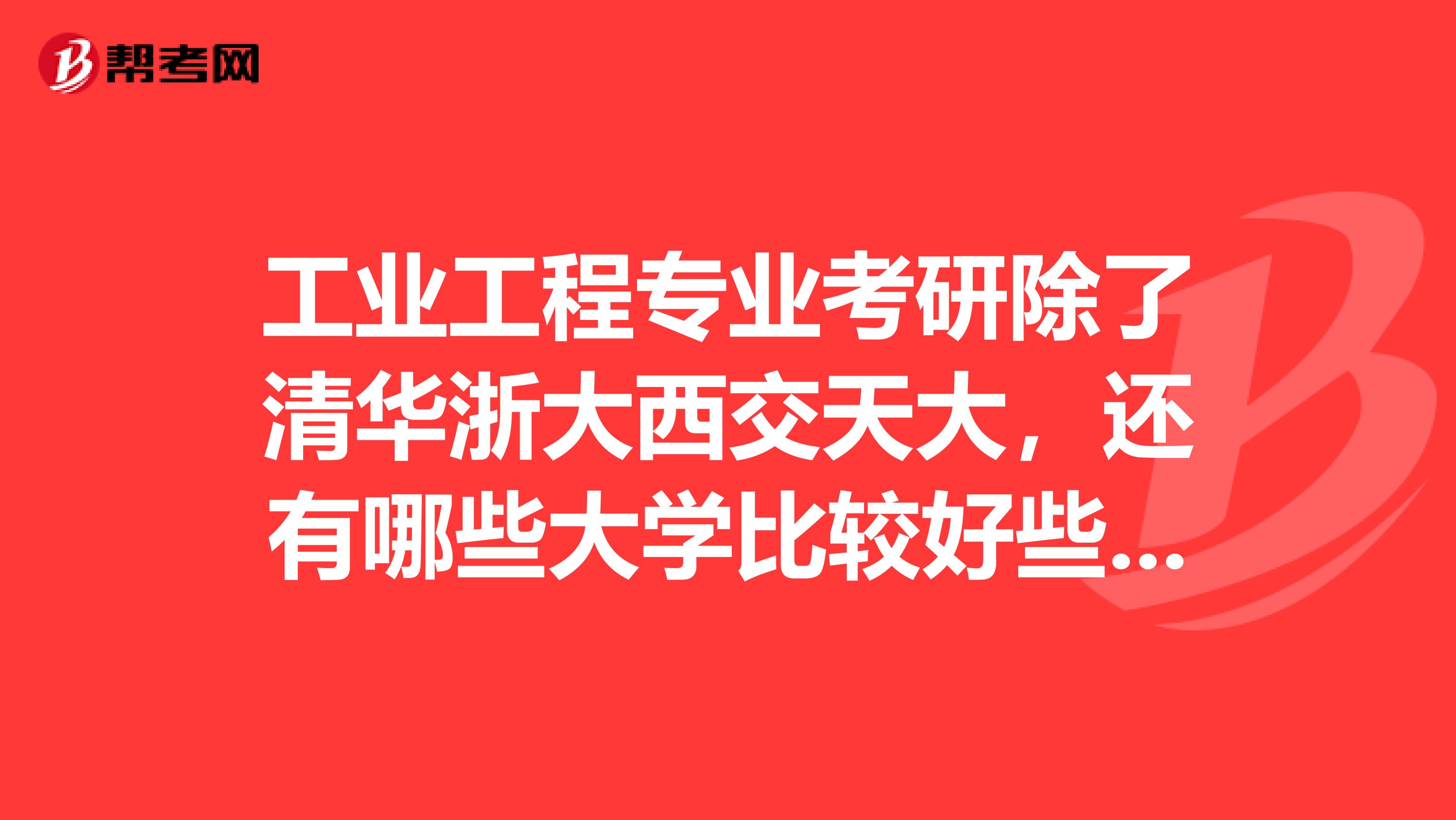 工业工程专业考研除了清华浙大西交天大，还有哪些大学比较好些的？？最好能有初试录取分数线，谢